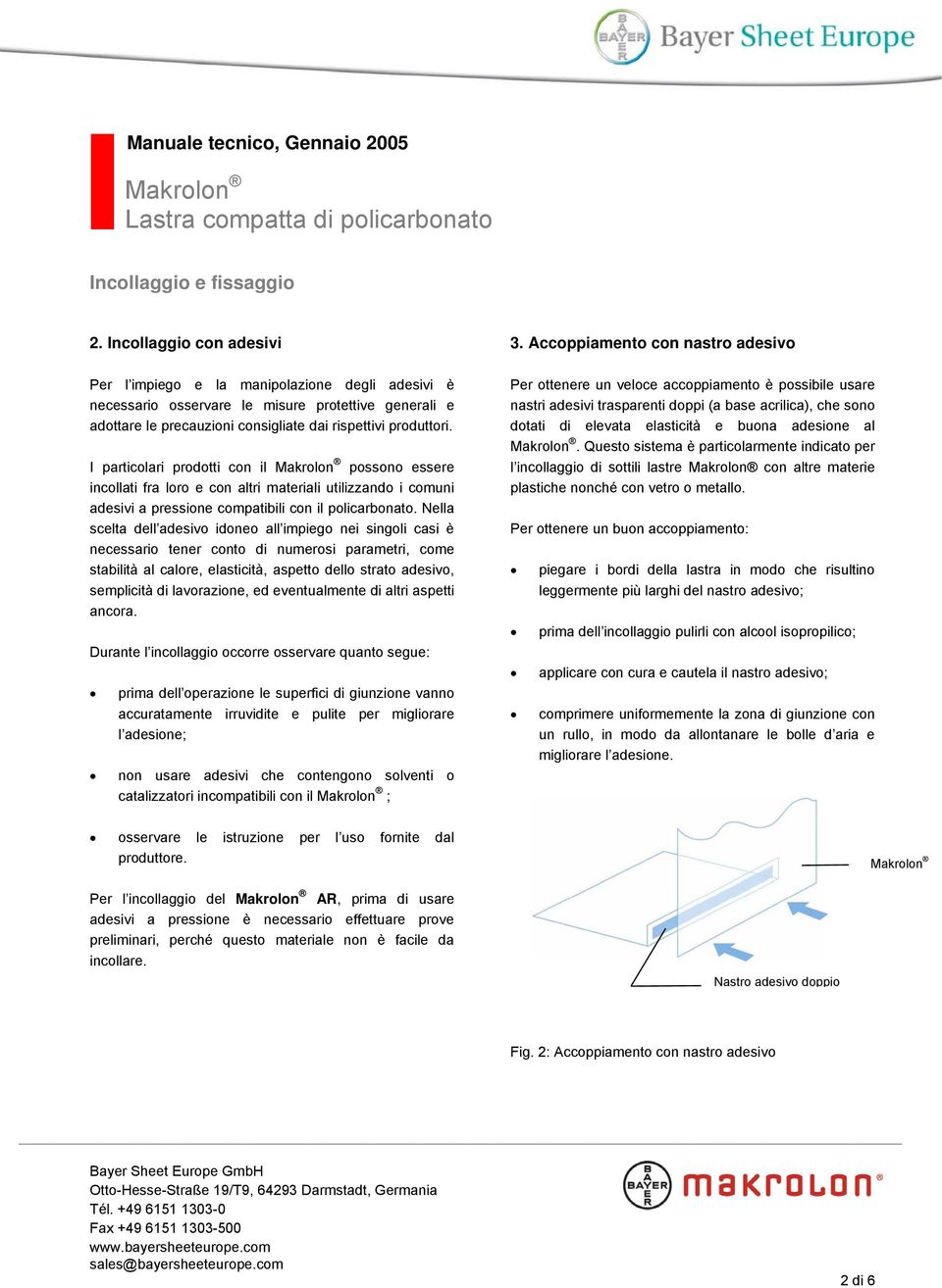 Nella scelta dell adesivo idoneo all impiego nei singoli casi è necessario tener conto di numerosi parametri, come stabilità al calore, elasticità, aspetto dello strato adesivo, semplicità di