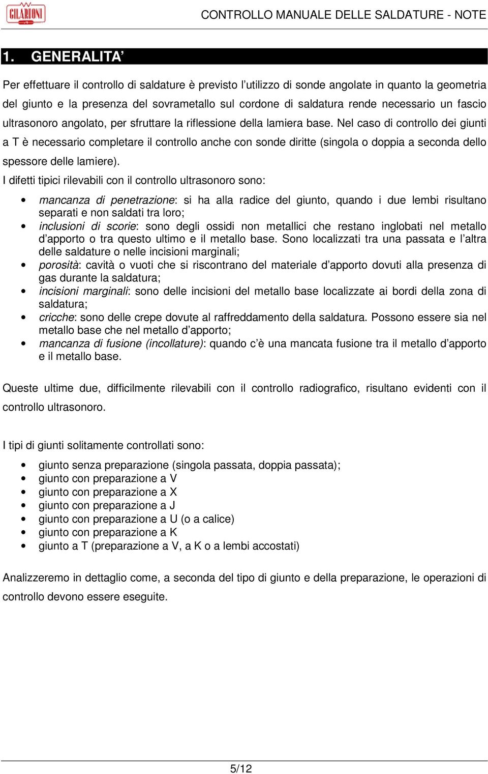 Nel caso di controllo dei giunti a T è necessario completare il controllo anche con sonde diritte (singola o doppia a seconda dello spessore delle lamiere).