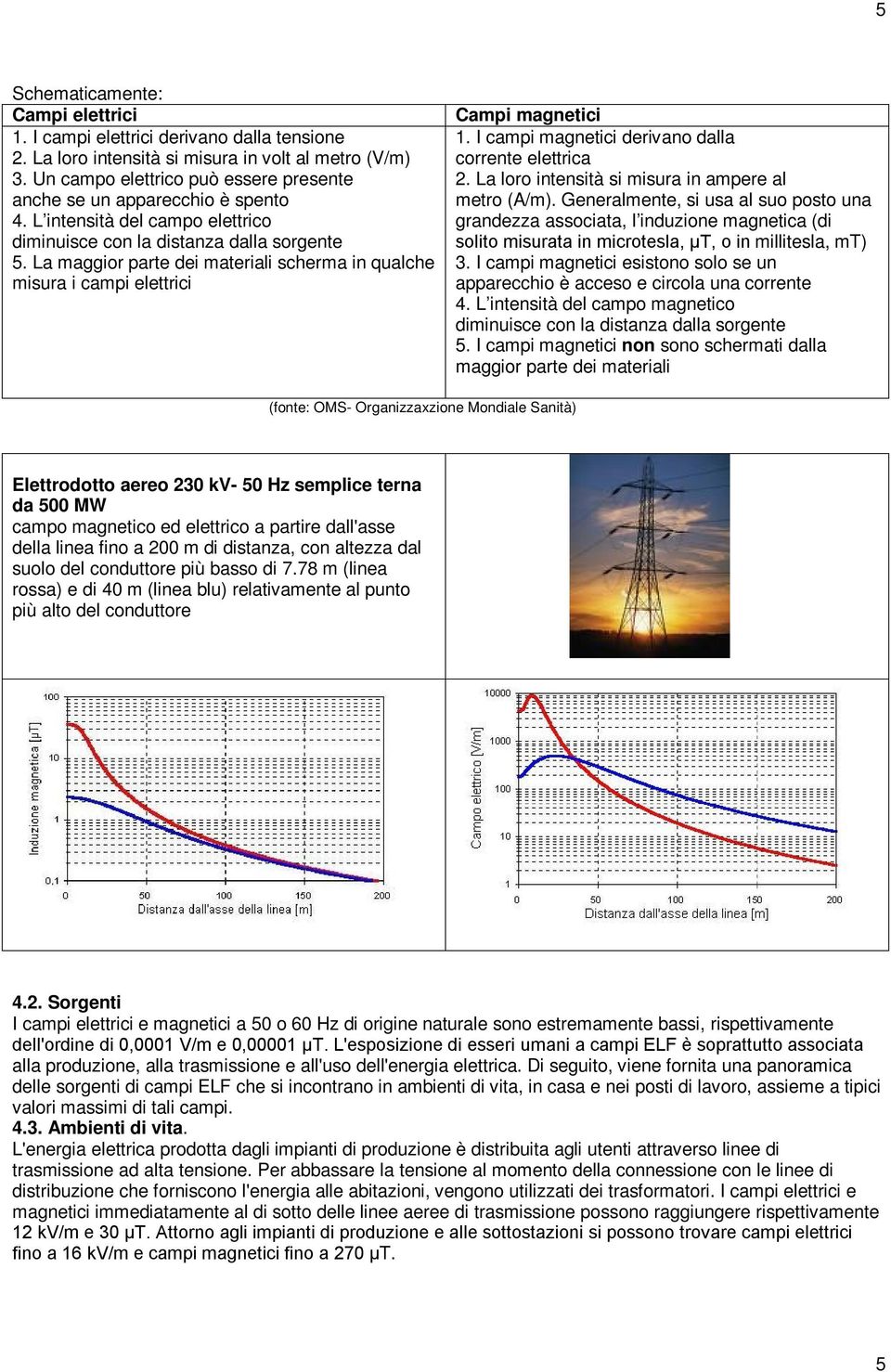 La maggior parte dei materiali scherma in qualche misura i campi elettrici Campi magnetici 1. I campi magnetici derivano dalla corrente elettrica 2.