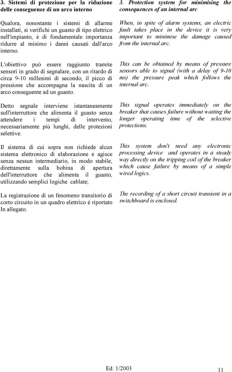 L'obiettivo può essere raggiunto tramite sensori in grado di segnalare, con un ritardo di circa 9-10 millesimi di secondo, il picco di pressione che accompagna la nascita di un arco conseguente ad un