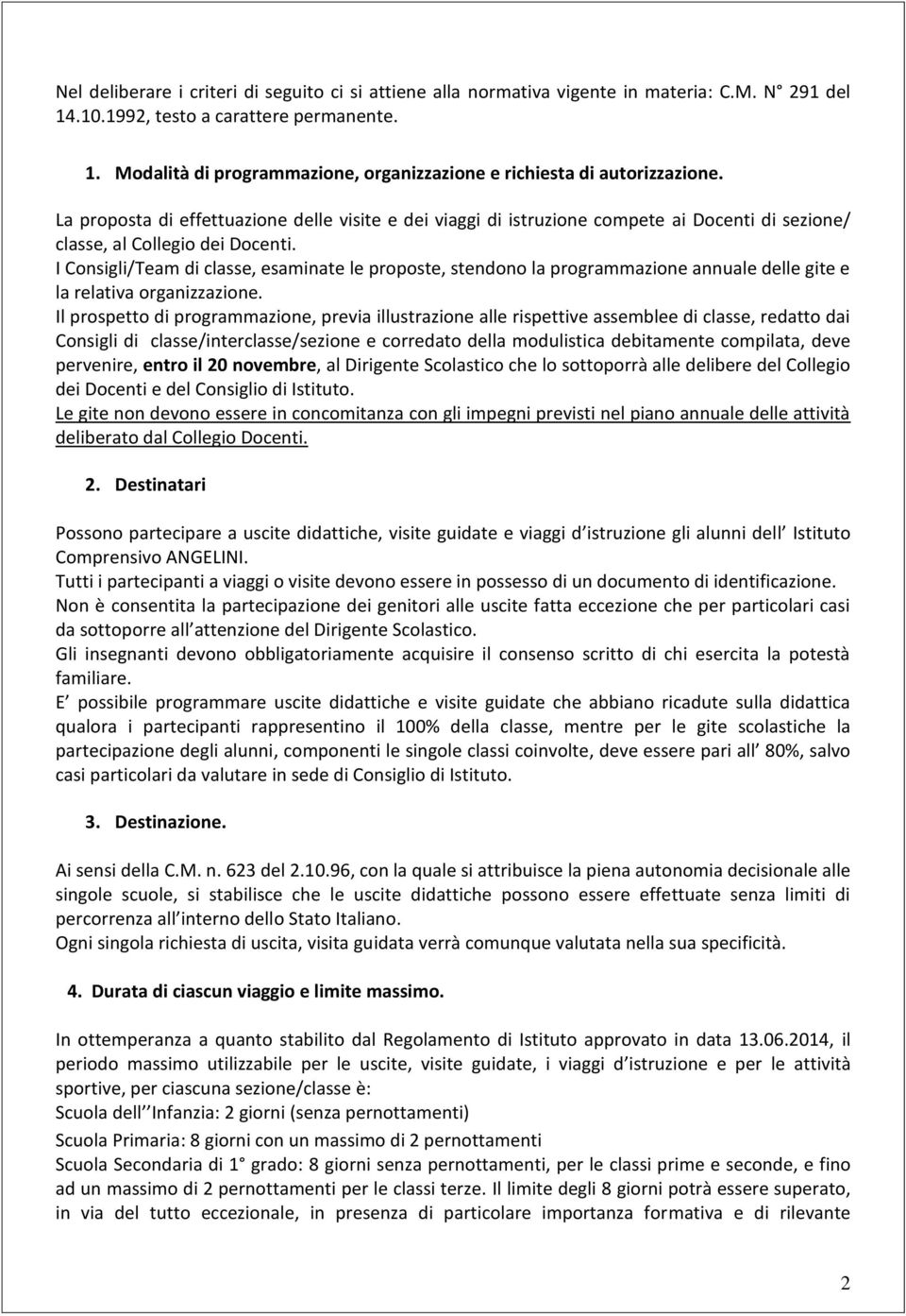 I Consigli/Team di classe, esaminate le proposte, stendono la programmazione annuale delle gite e la relativa organizzazione.