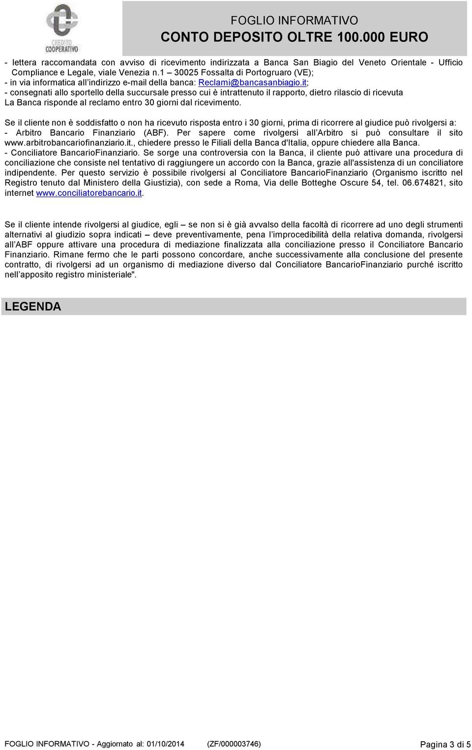 it; - consegnati allo sportello della succursale presso cui è intrattenuto il rapporto, dietro rilascio di ricevuta La Banca risponde al reclamo entro 30 giorni dal ricevimento.