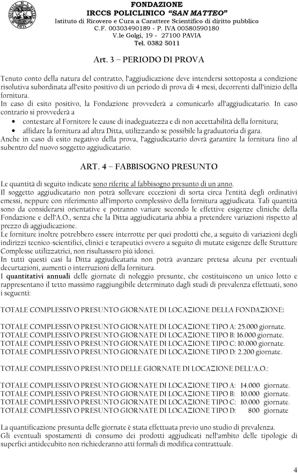 In caso contrario si provvederà a contestare al Fornitore le cause di inadeguatezza e di non accettabilità della fornitura; affidare la fornitura ad altra Ditta, utilizzando se possibile la