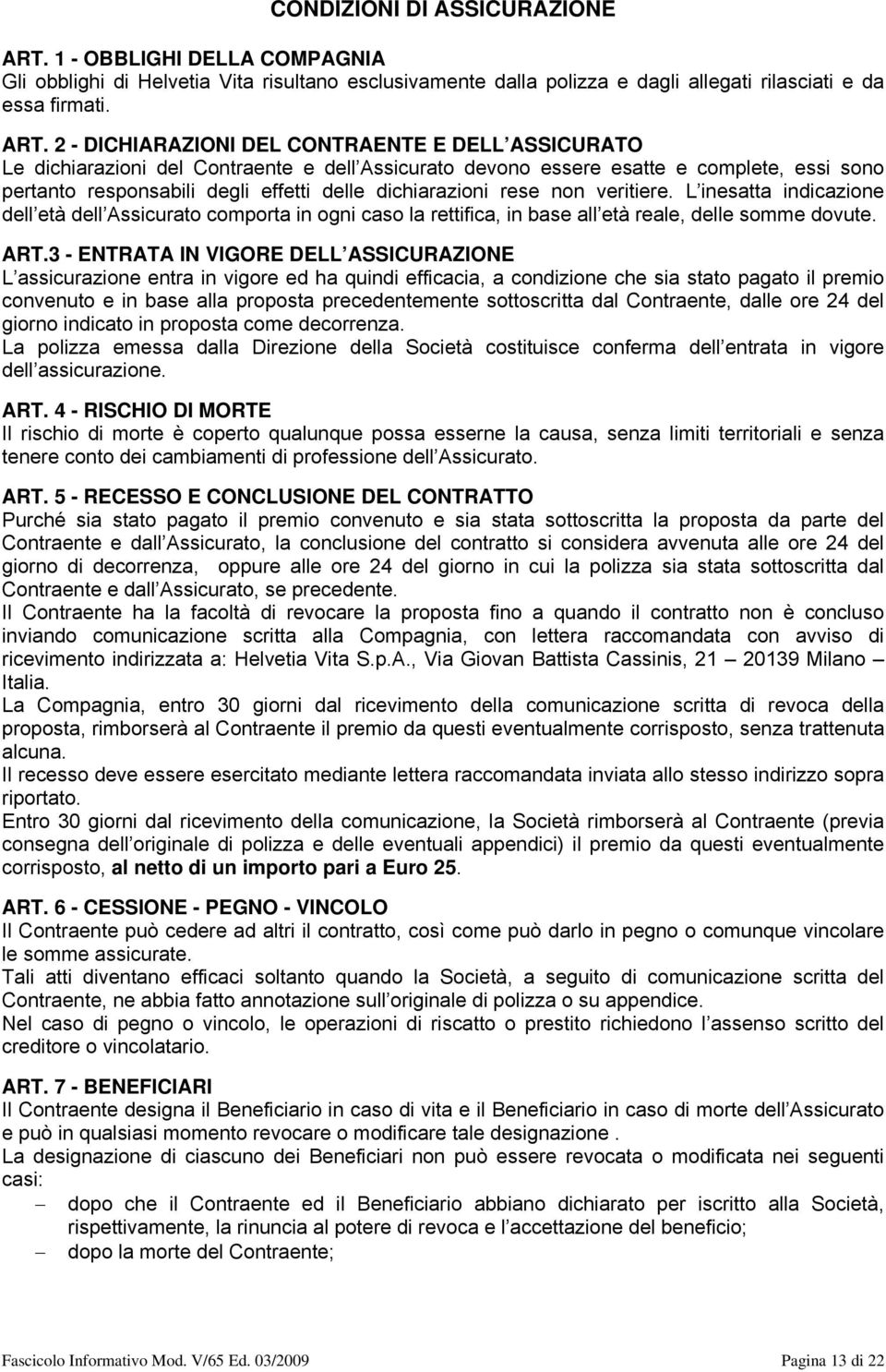 2 - DICHIARAZIONI DEL CONTRAENTE E DELL ASSICURATO Le dichiarazioni del Contraente e dell Assicurato devono essere esatte e complete, essi sono pertanto responsabili degli effetti delle dichiarazioni