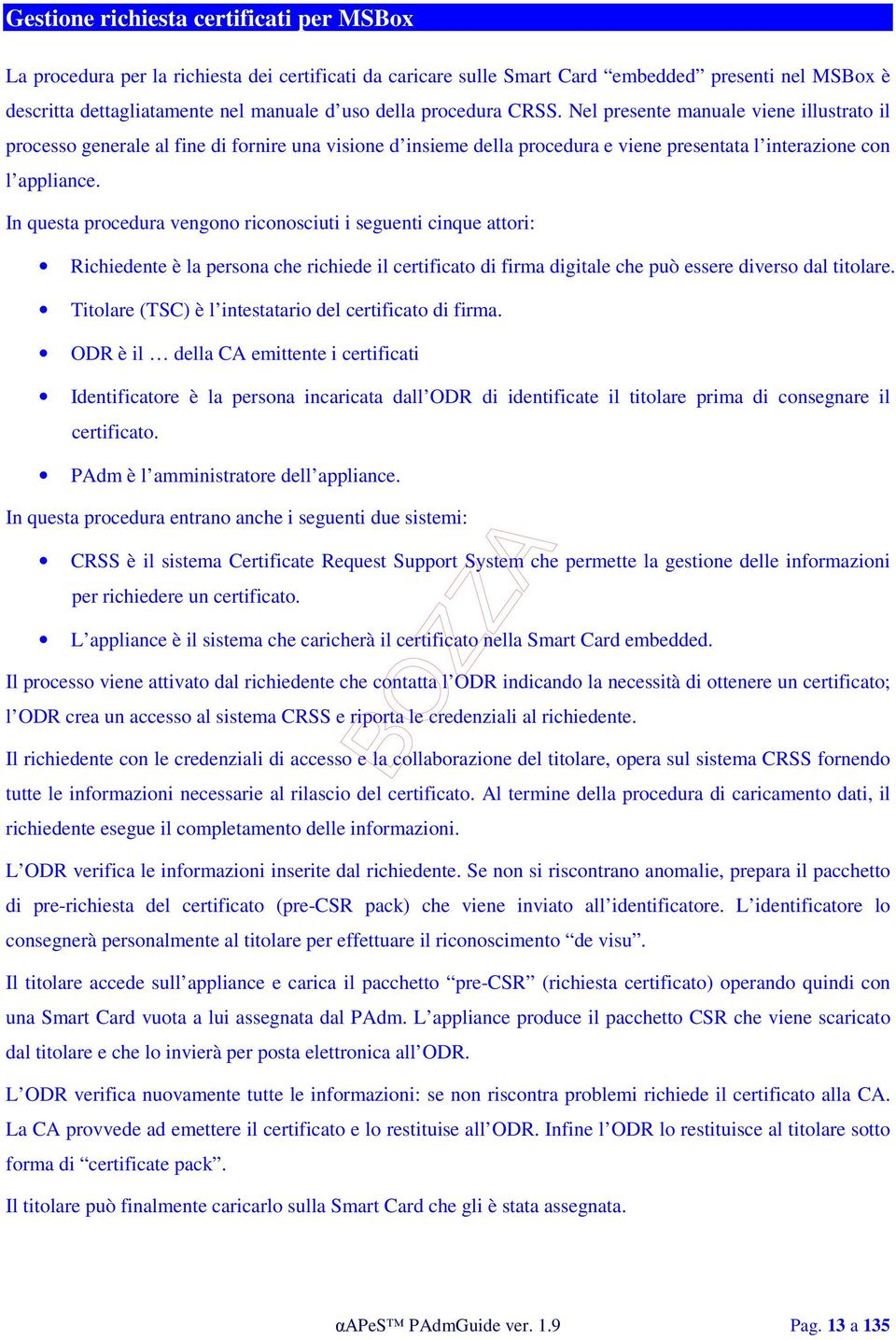 In questa procedura vengono riconosciuti i seguenti cinque attori: Richiedente è la persona che richiede il certificato di firma digitale che può essere diverso dal titolare.