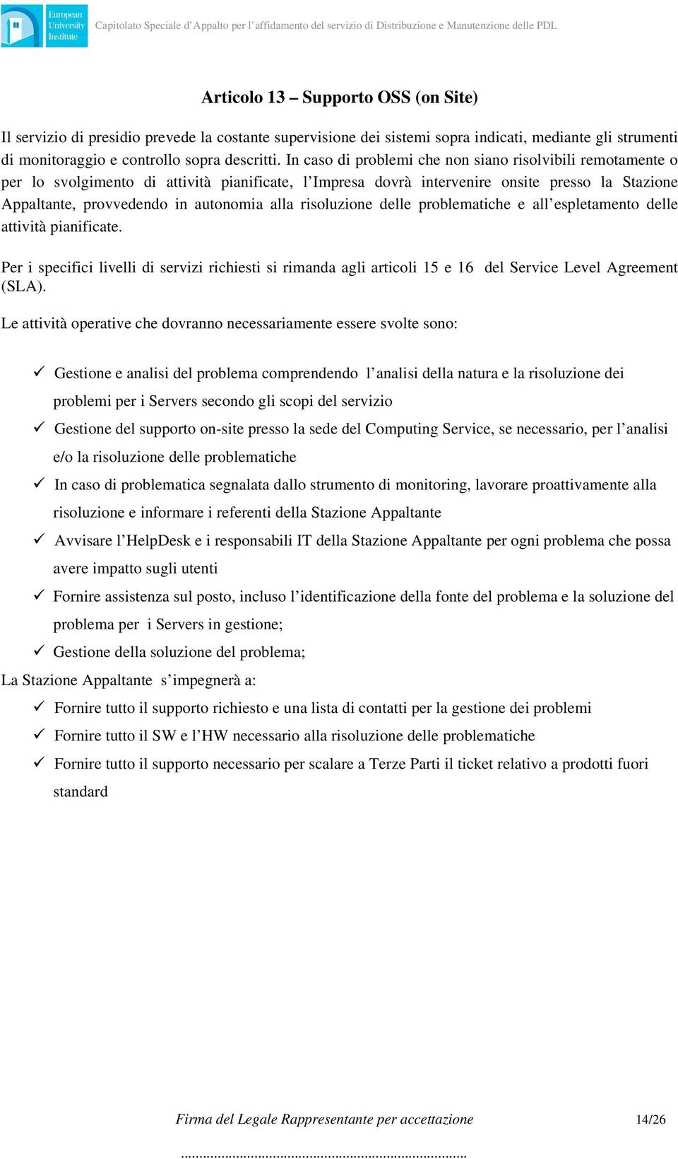 risoluzione delle problematiche e all espletamento delle attività pianificate. Per i specifici livelli di servizi richiesti si rimanda agli articoli 15 e 16 del Service Level Agreement (SLA).