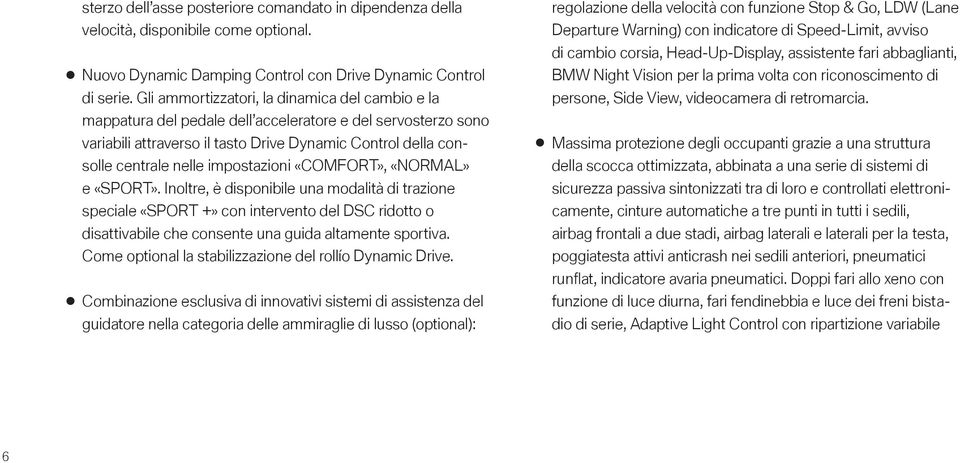 impostazioni «COMFORT», «NORMAL» e «SPORT». Inoltre, è disponibile una modalità di trazione speciale «SPORT +» con intervento del DSC ridotto o disattivabile che consente una guida altamente sportiva.