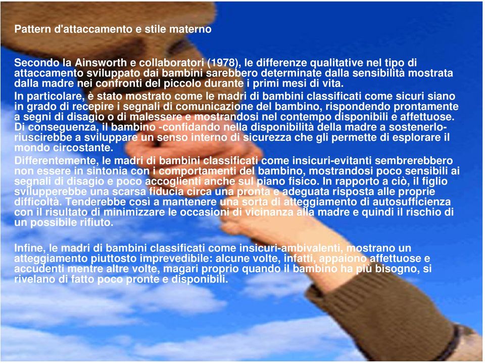 In particolare, è stato mostrato come le madri di bambini classificati come sicuri siano in grado di recepire i segnali di comunicazione del bambino, rispondendo prontamente a segni di disagio o di