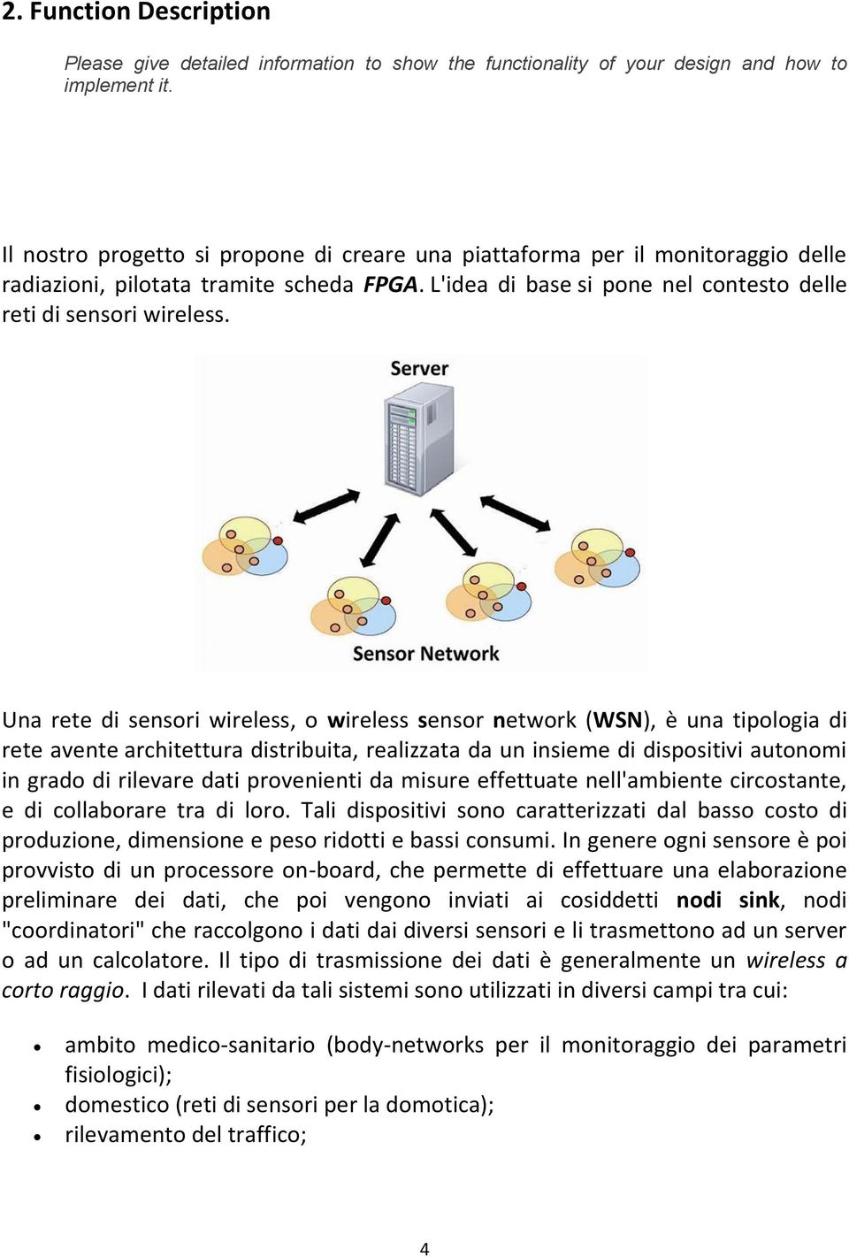 Una rete di sensori wireless, o wireless sensor network (WSN), è una tipologia di rete avente architettura distribuita, realizzata da un insieme di dispositivi autonomi in grado di rilevare dati