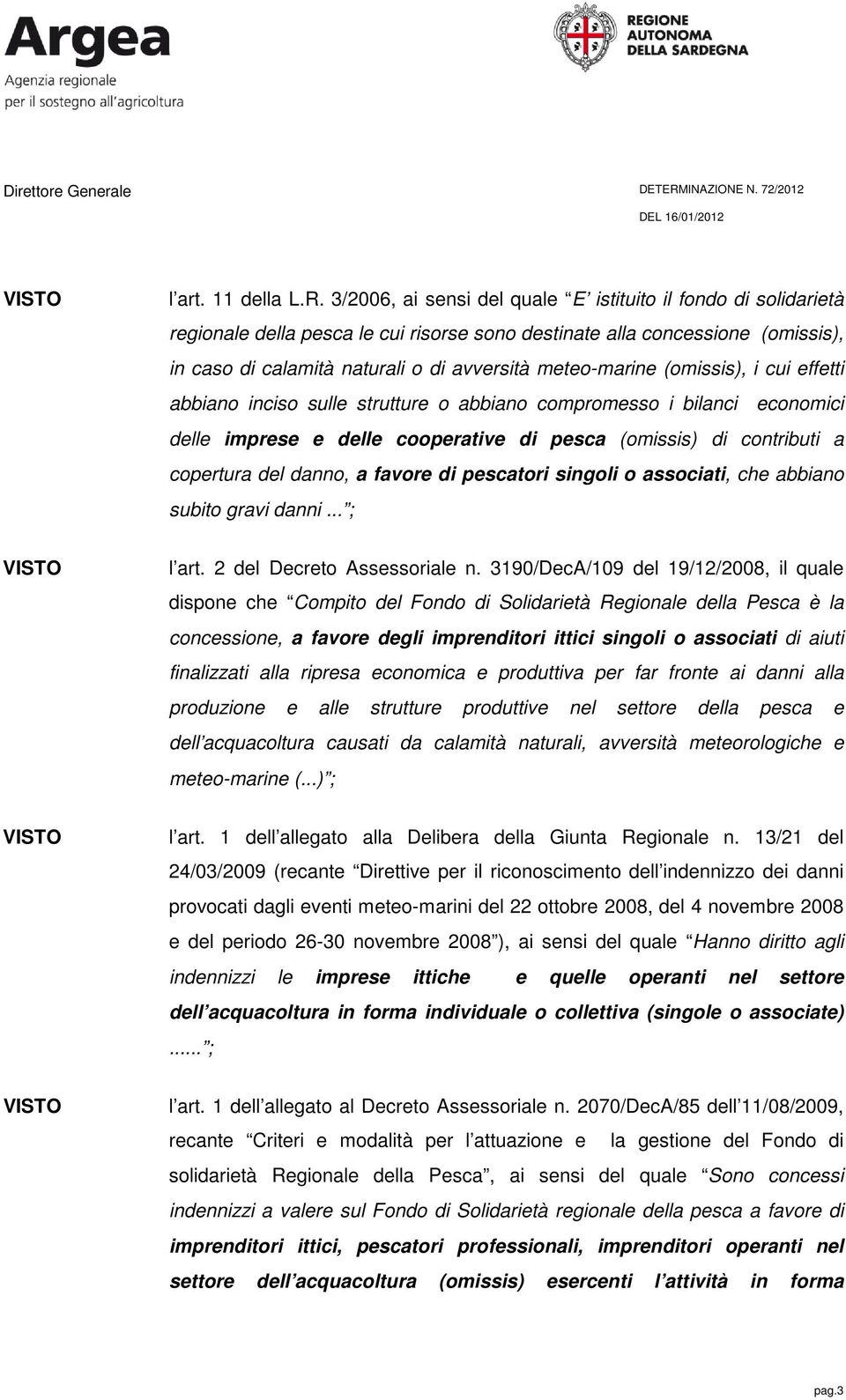 (omissis), i cui effetti abbiano inciso sulle strutture o abbiano compromesso i bilanci economici delle imprese e delle cooperative di pesca (omissis) di contributi a copertura del danno, a favore di