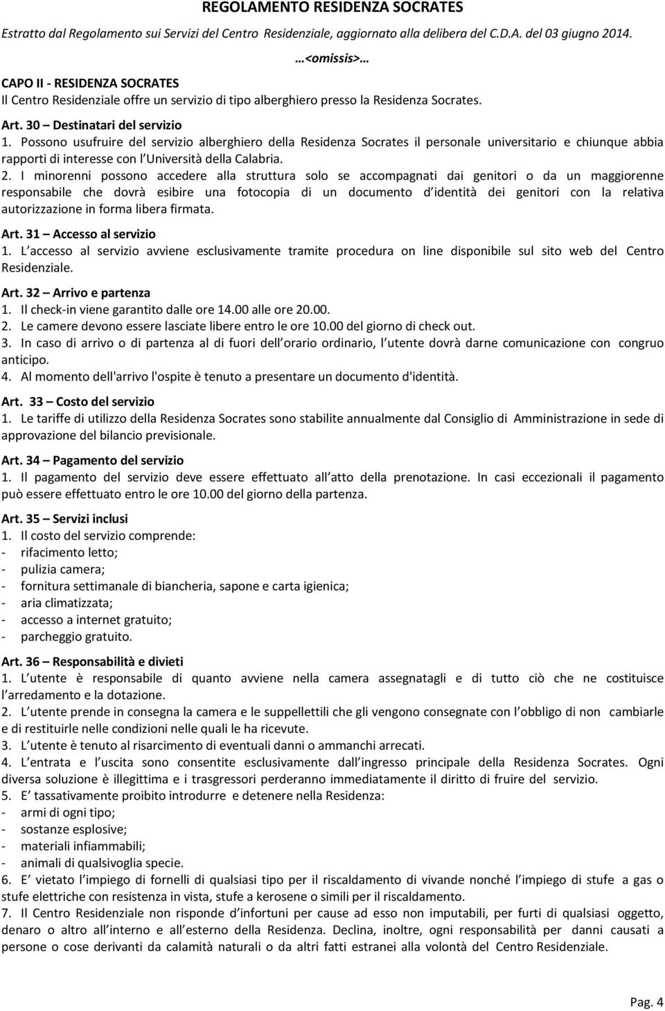 Possono usufruire del servizio alberghiero della Residenza Socrates il personale universitario e chiunque abbia rapporti di interesse con l Università della Calabria. 2.