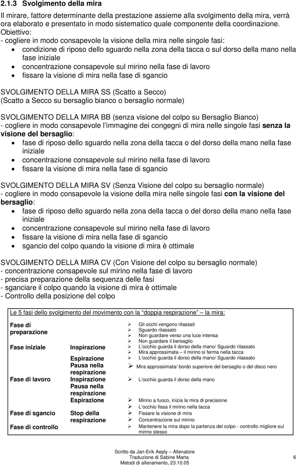 Obiettivo: - cogliere in modo consapevole la visione della mira nelle singole fasi: condizione di riposo dello sguardo nella zona della tacca o sul dorso della mano nella fase iniziale concentrazione