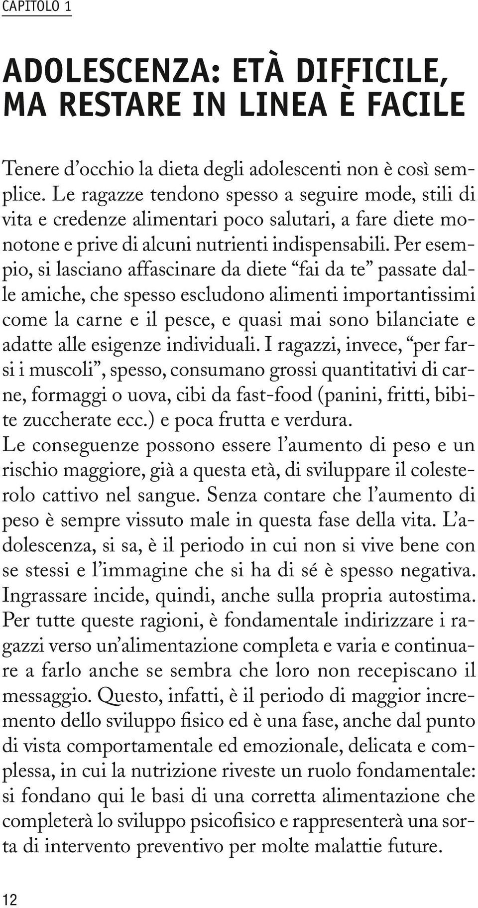 Per esempio, si lasciano affascinare da diete fai da te passate dalle amiche, che spesso escludono alimenti importantissimi come la carne e il pesce, e quasi mai sono bilanciate e adatte alle