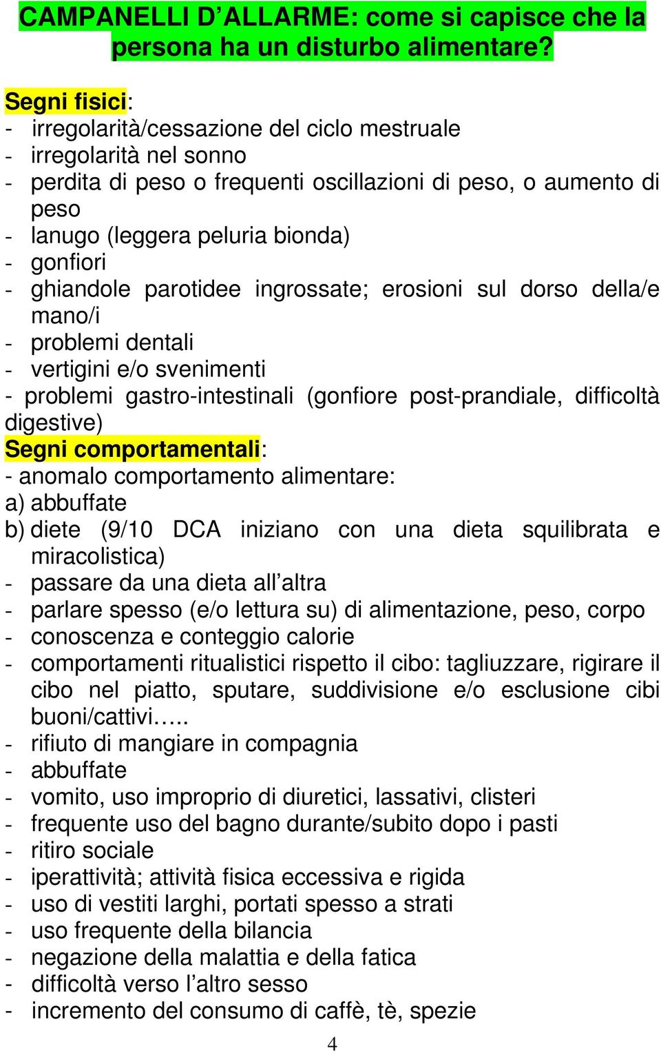 - ghiandole parotidee ingrossate; erosioni sul dorso della/e mano/i - problemi dentali - vertigini e/o svenimenti - problemi gastro-intestinali (gonfiore post-prandiale, difficoltà digestive) Segni