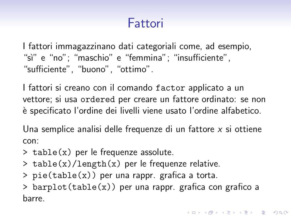 livelli viene usato l ordine alfabetico. Una semplice analisi delle frequenze di un fattore x si ottiene con: > table(x) per le frequenze assolute.