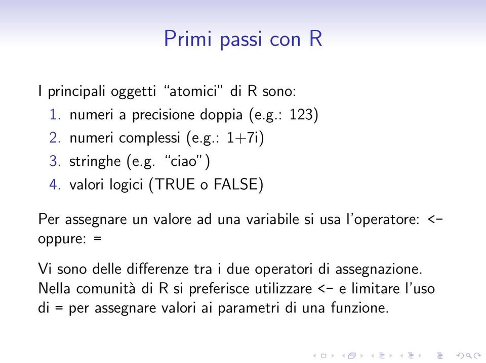 valori logici (TRUE o FALSE) Per assegnare un valore ad una variabile si usa l operatore: <- oppure: = Vi sono