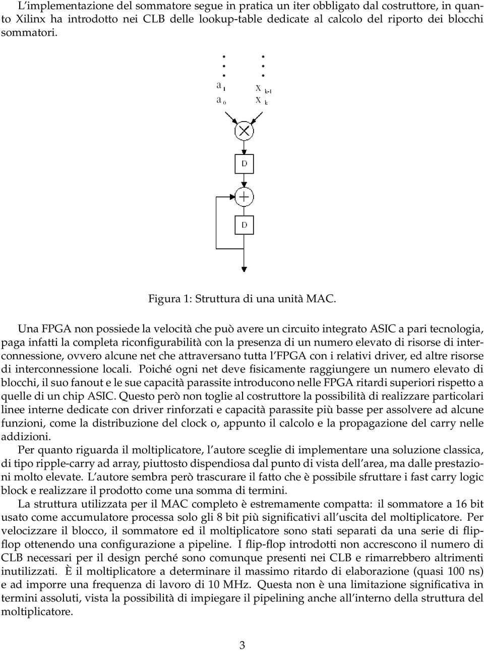 Una FPGA non possiede la velocità che può avere un circuito integrato ASIC a pari tecnologia, paga infatti la completa riconfigurabilità con la presenza di un numero elevato di risorse di