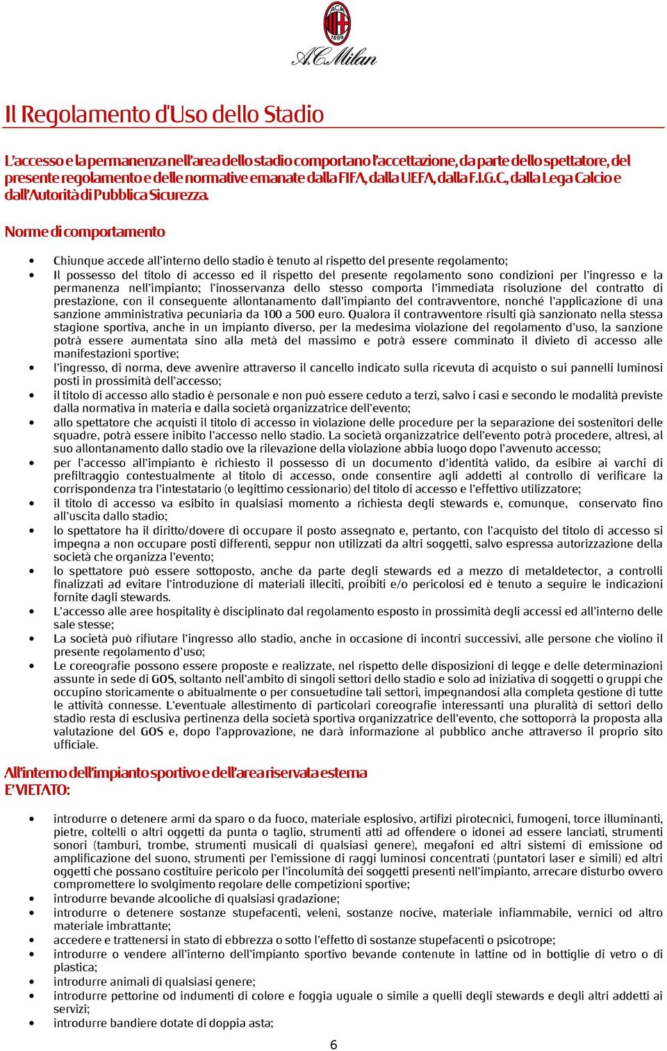 Norme di comportamento Chiunque accede all interno dello stadio è tenuto al rispetto del presente regolamento; Il possesso del titolo di accesso ed il rispetto del presente regolamento sono