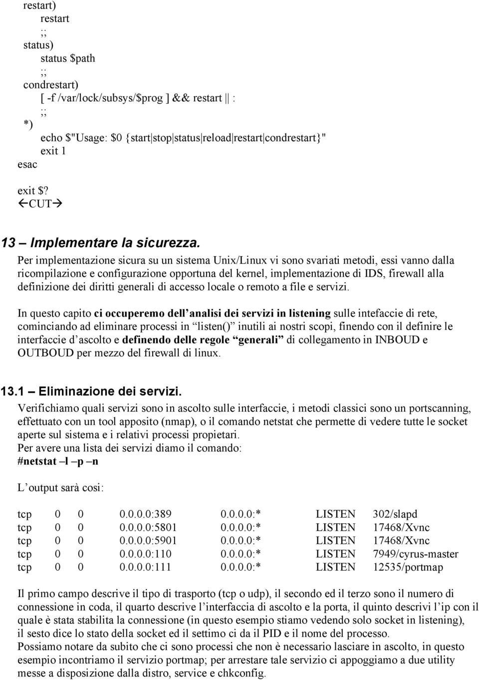 Per implementazione sicura su un sistema Unix/Linux vi sono svariati metodi, essi vanno dalla ricompilazione e configurazione opportuna del kernel, implementazione di IDS, firewall alla definizione