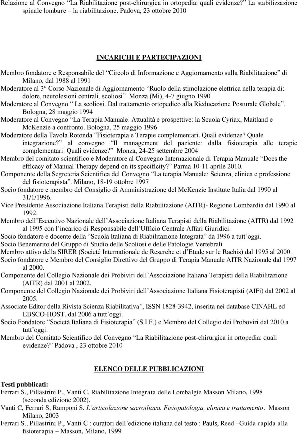 Nazionale di Aggiornamento Ruolo della stimolazione elettrica nella terapia di: dolore, neurolesioni centrali, scoliosi Monza (Mi), 4-7 giugno 1990 Moderatore al Convegno La scoliosi.