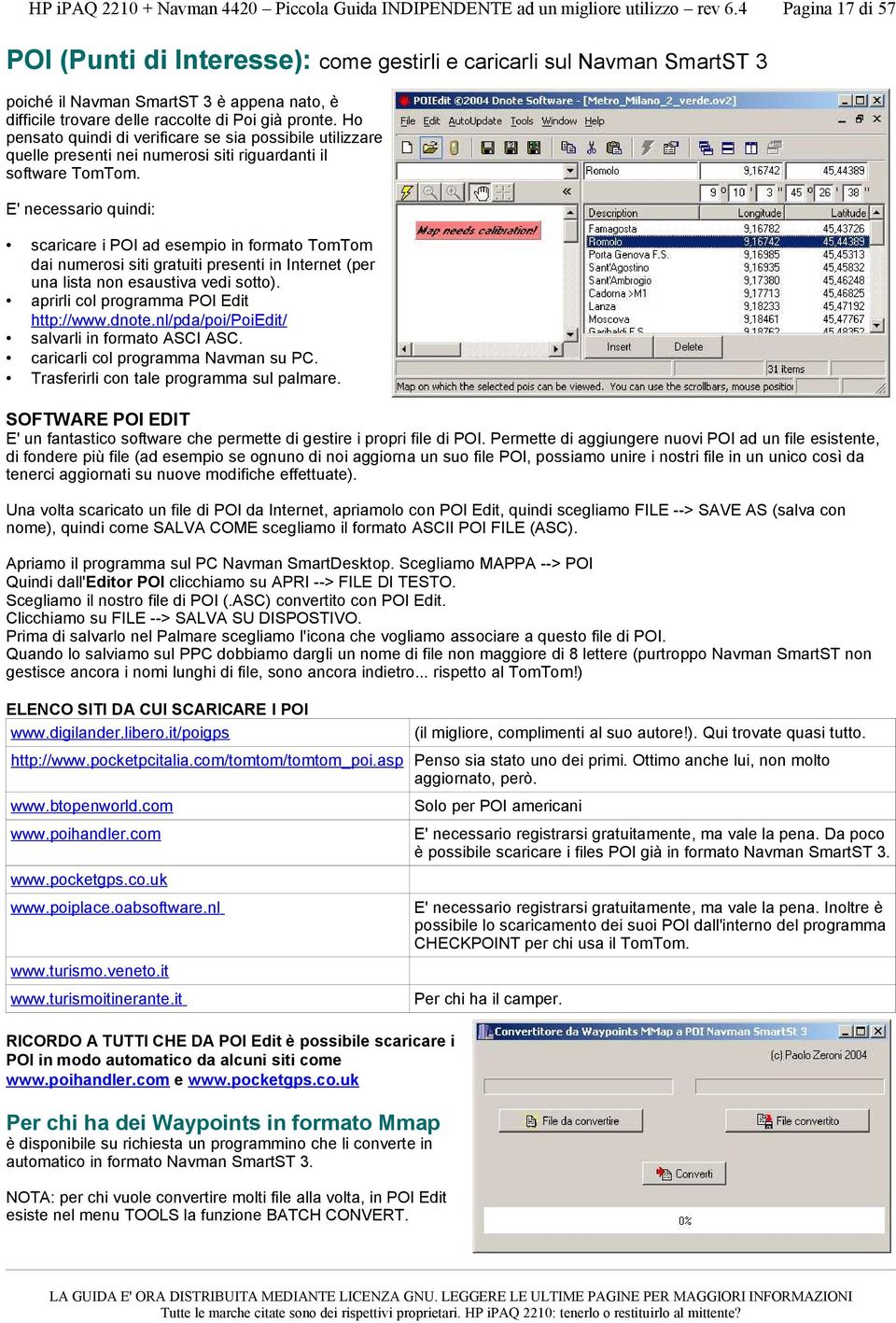 E' necessario quindi: scaricare i POI ad esempio in formato TomTom dai numerosi siti gratuiti presenti in Internet (per una lista non esaustiva vedi sotto). aprirli col programma POI Edit http://www.