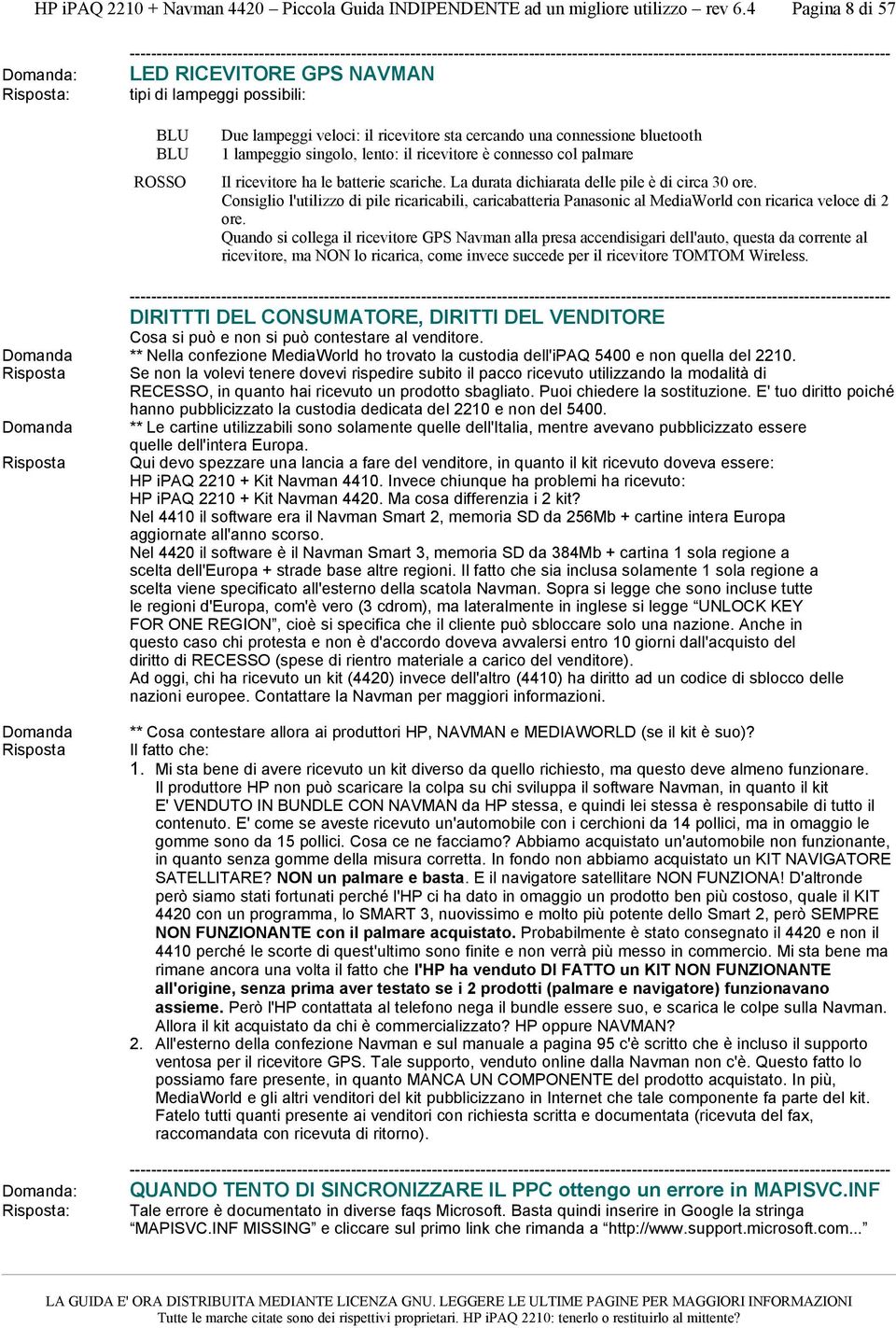 le batterie scariche. La durata dichiarata delle pile è di circa 30 ore. Consiglio l'utilizzo di pile ricaricabili, caricabatteria Panasonic al MediaWorld con ricarica veloce di 2 ore.