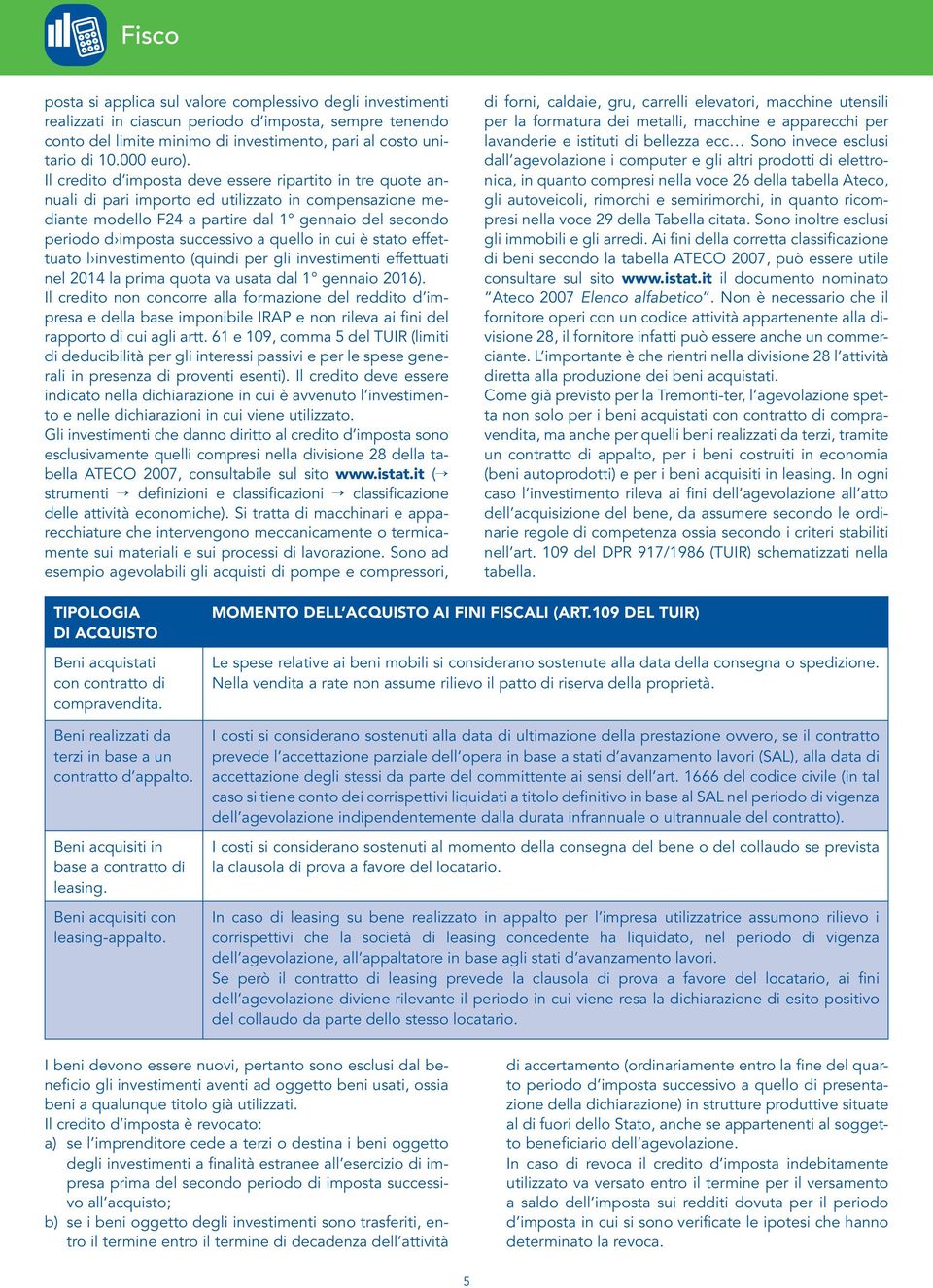 Il credito d imposta deve essere ripartito in tre quote annuali di pari importo ed utilizzato in compensazione mediante modello F24 a partire dal 1 gennaio del secondo periodo d imposta successivo a