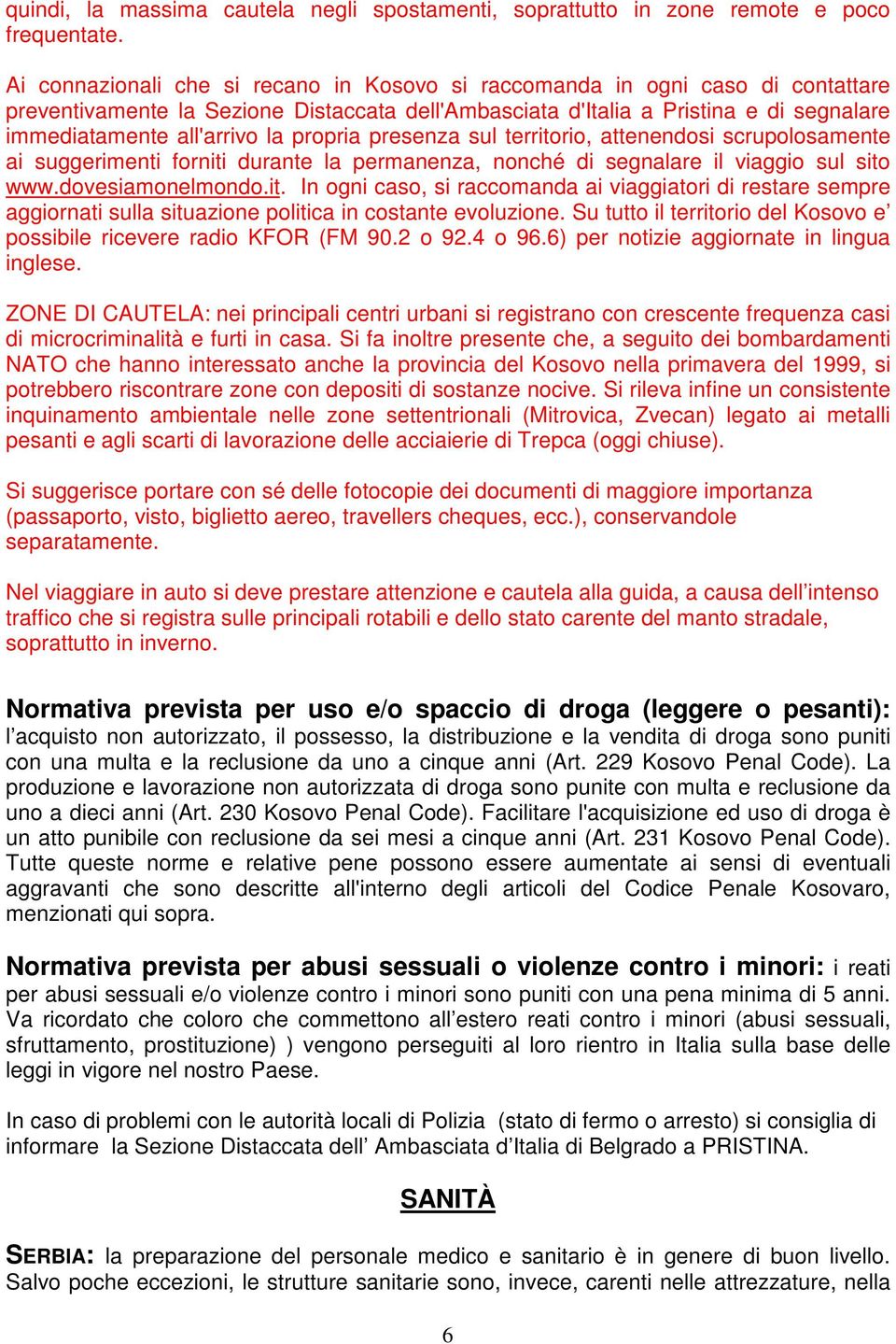 propria presenza sul territorio, attenendosi scrupolosamente ai suggerimenti forniti durante la permanenza, nonché di segnalare il viaggio sul sito www.dovesiamonelmondo.it. In ogni caso, si raccomanda ai viaggiatori di restare sempre aggiornati sulla situazione politica in costante evoluzione.