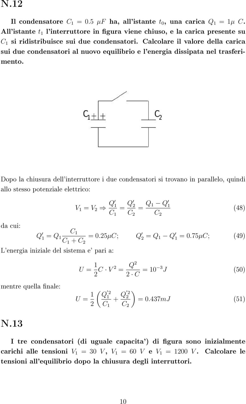 Dopo la chiusura dell'interruttore i due condensatori si trovano in parallelo, quindi allo stesso potenziale elettrico: da cui: V = V 2 Q C = Q 2 C 2 = Q Q C 2 (48) Q = Q C C + C 2 = 0.