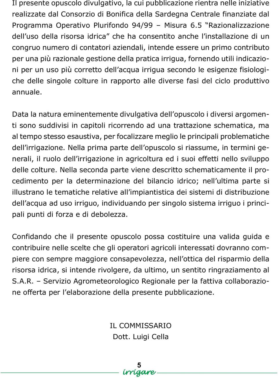 gestione della pratica irrigua, fornendo utili indicazioni per un uso più corretto dell acqua irrigua secondo le esigenze fisiologiche delle singole colture in rapporto alle diverse fasi del ciclo