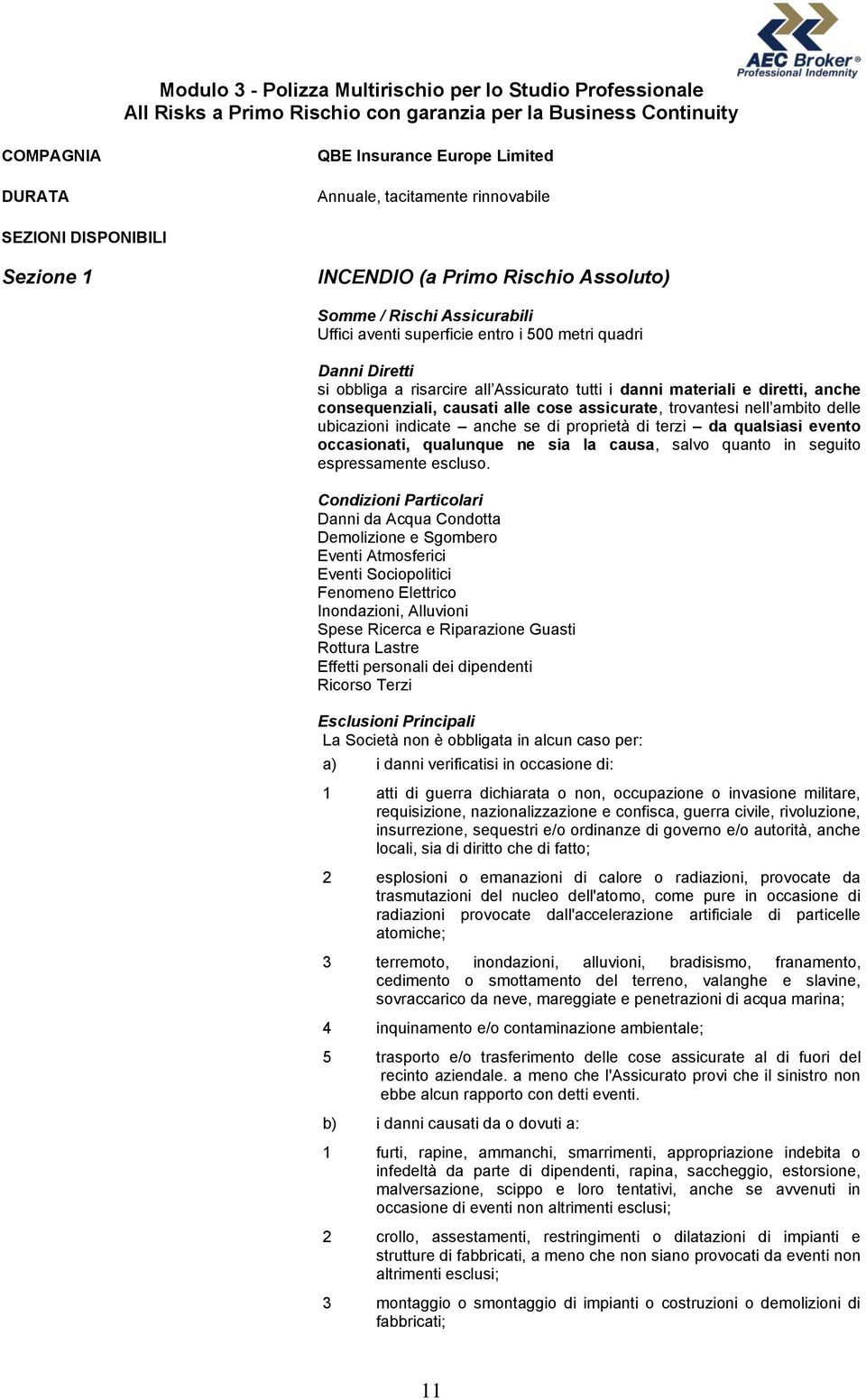 Assicurato tutti i danni materiali e diretti, anche consequenziali, causati alle cose assicurate, trovantesi nell ambito delle ubicazioni indicate anche se di proprietà di terzi da qualsiasi evento