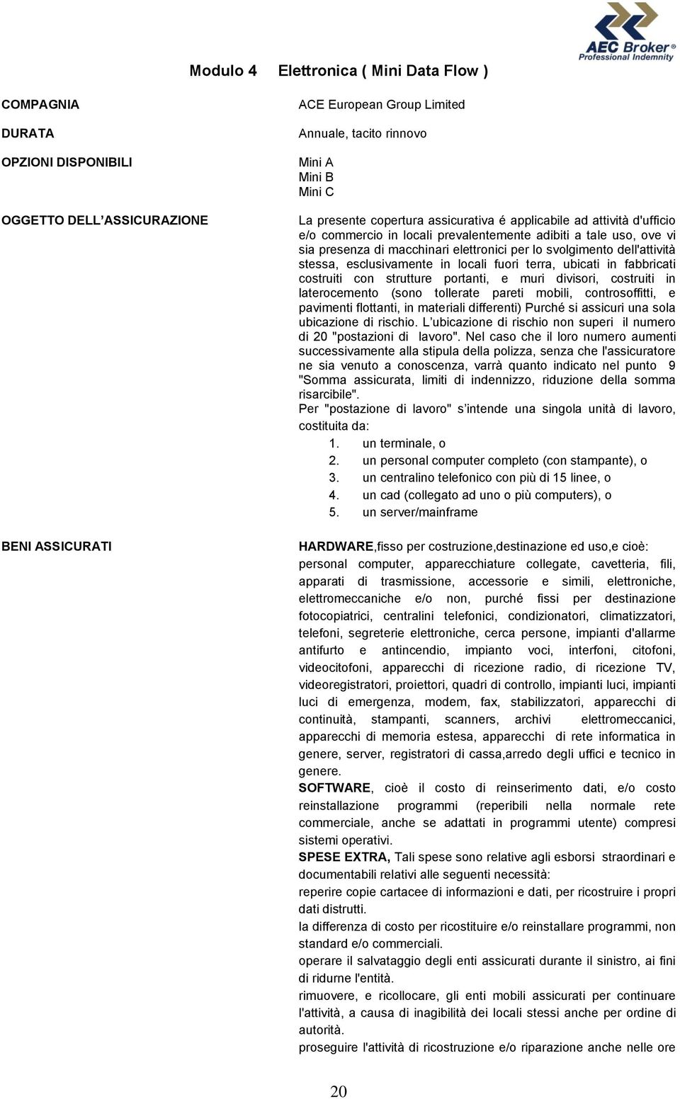 dell'attività stessa, esclusivamente in locali fuori terra, ubicati in fabbricati costruiti con strutture portanti, e muri divisori, costruiti in laterocemento (sono tollerate pareti mobili,