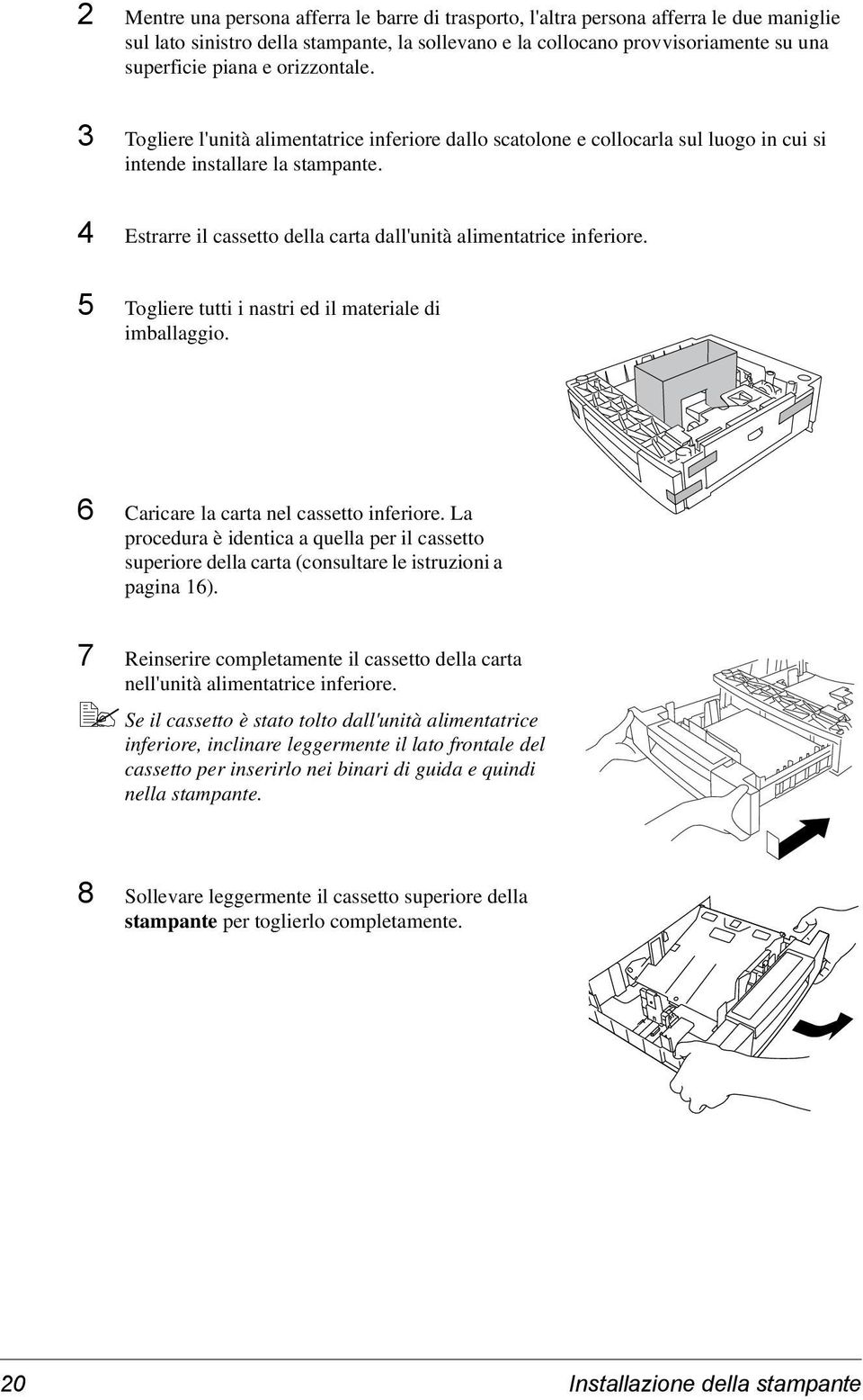 4 Estrarre il cassetto della carta dall'unità alimentatrice inferiore. 5 Togliere tutti i nastri ed il materiale di imballaggio. 6 Caricare la carta nel cassetto inferiore.