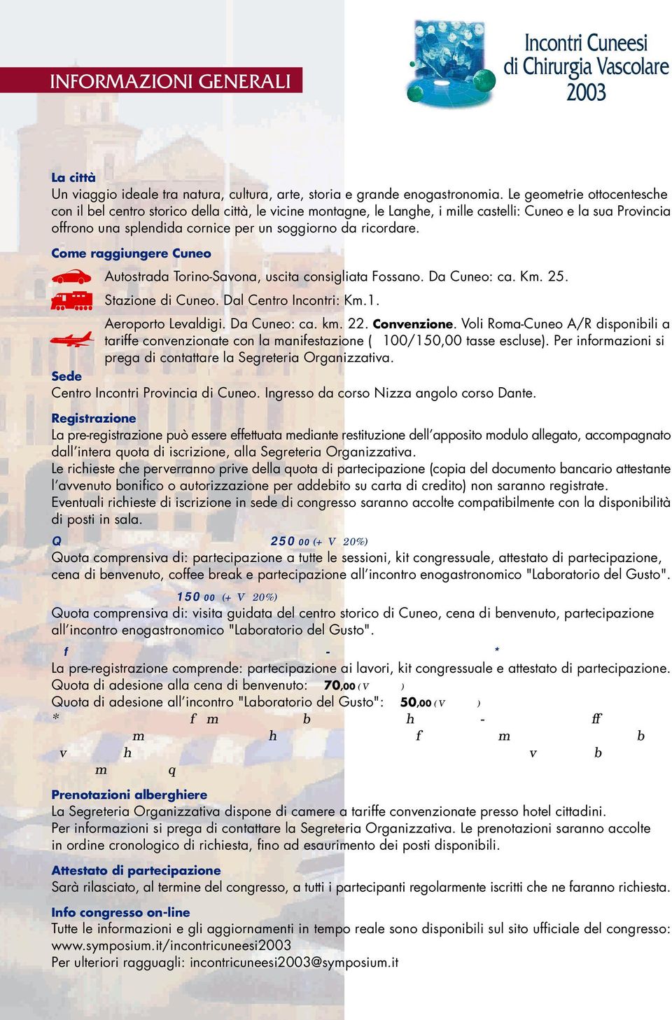 Come raggiungere Cuneo Autostrada Torino-Savona, uscita consigliata Fossano. Da Cuneo: ca. Km. 25. Stazione di Cuneo. Dal Centro Incontri: Km.1. Aeroporto Levaldigi. Da Cuneo: ca. km. 22. Convenzione.