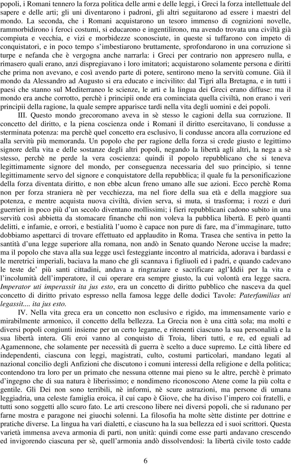 La seconda, che i Romani acquistarono un tesoro immenso di cognizioni novelle, rammorbidirono i feroci costumi, si educarono e ingentilirono, ma avendo trovata una civiltà già compiuta e vecchia, e