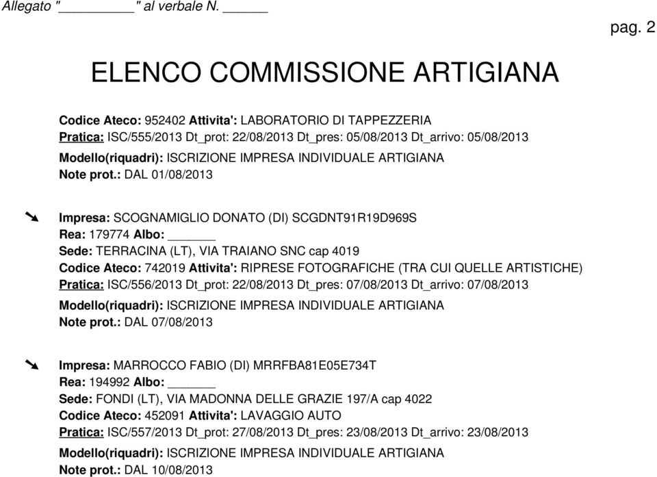 : DAL 01/08/2013 Impresa: SCOGNAMIGLIO DONATO (DI) SCGDNT91R19D969S Rea: 179774 Albo: Sede: TERRACINA (LT), VIA TRAIANO SNC cap 4019 Codice Ateco: 742019 Attivita': RIPRESE FOTOGRAFICHE (TRA CUI