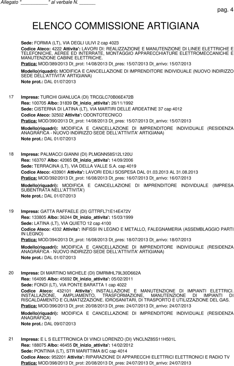 Pratica: MOD/389/2013 Dt_prot: 14/08/2013 Dt_pres: 15/07/2013 Dt_arrivo: 15/07/2013 Modello(riquadri): MODIFICA E CANCELLAZIONE DI IMPRENDITORE INDIVIDUALE (NUOVO INDIRIZZO SEDE DELL'ATTIVITA'