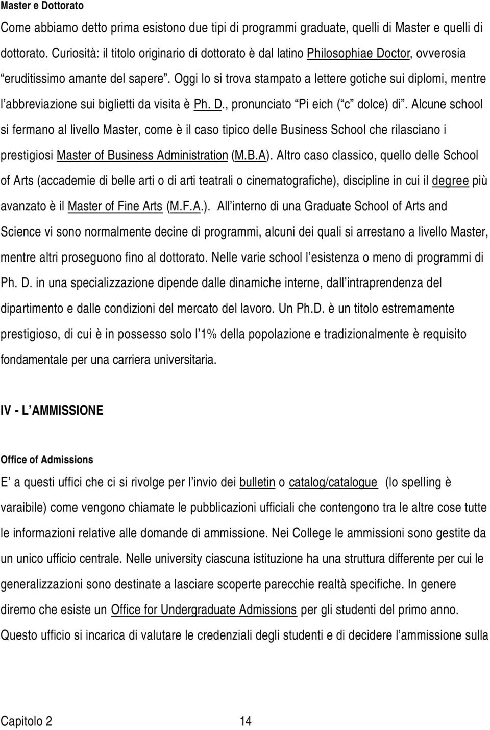 Oggi lo si trova stampato a lettere gotiche sui diplomi, mentre l abbreviazione sui biglietti da visita è Ph. D., pronunciato Pi eich ( c dolce) di.