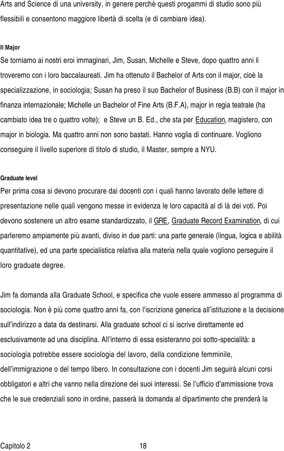 Jim ha ottenuto il Bachelor of Arts con il major, cioè la specializzazione, in sociologia; Susan ha preso il suo Bachelor of Business (B.