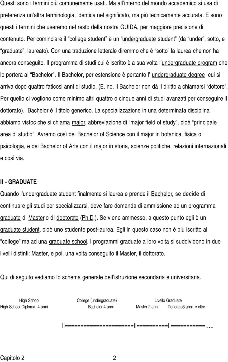 Per cominciare il college student è un undergraduate student (da under, sotto, e graduate, laureato). Con una traduzione letterale diremmo che è sotto la laurea che non ha ancora conseguito.