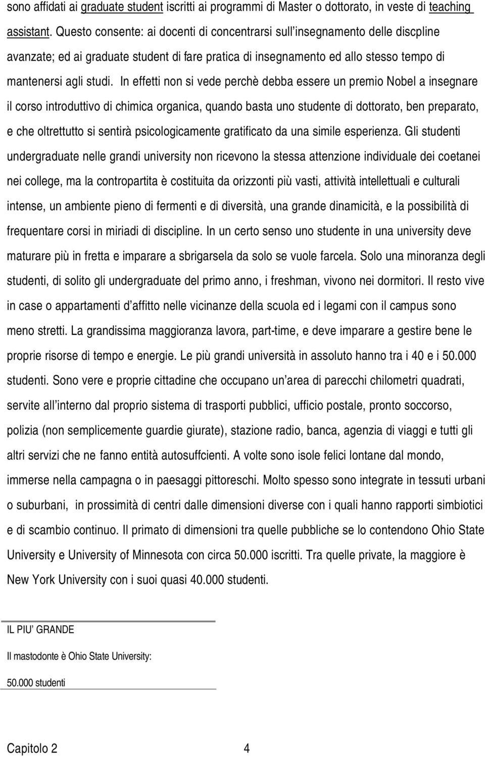 In effetti non si vede perchè debba essere un premio Nobel a insegnare il corso introduttivo di chimica organica, quando basta uno studente di dottorato, ben preparato, e che oltrettutto si sentirà