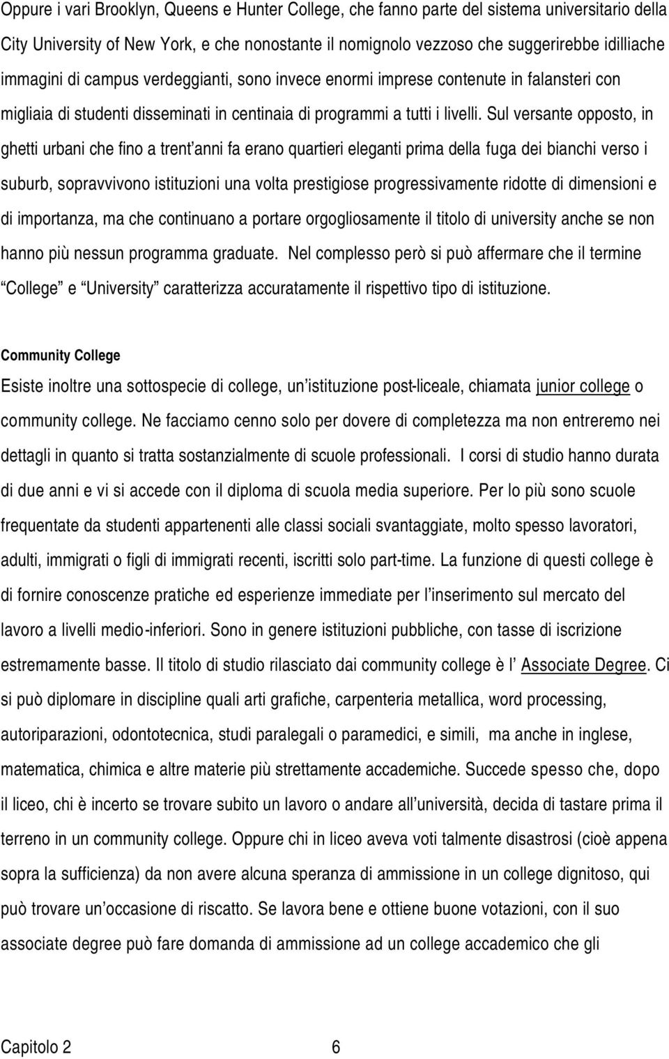 Sul versante opposto, in ghetti urbani che fino a trent anni fa erano quartieri eleganti prima della fuga dei bianchi verso i suburb, sopravvivono istituzioni una volta prestigiose progressivamente