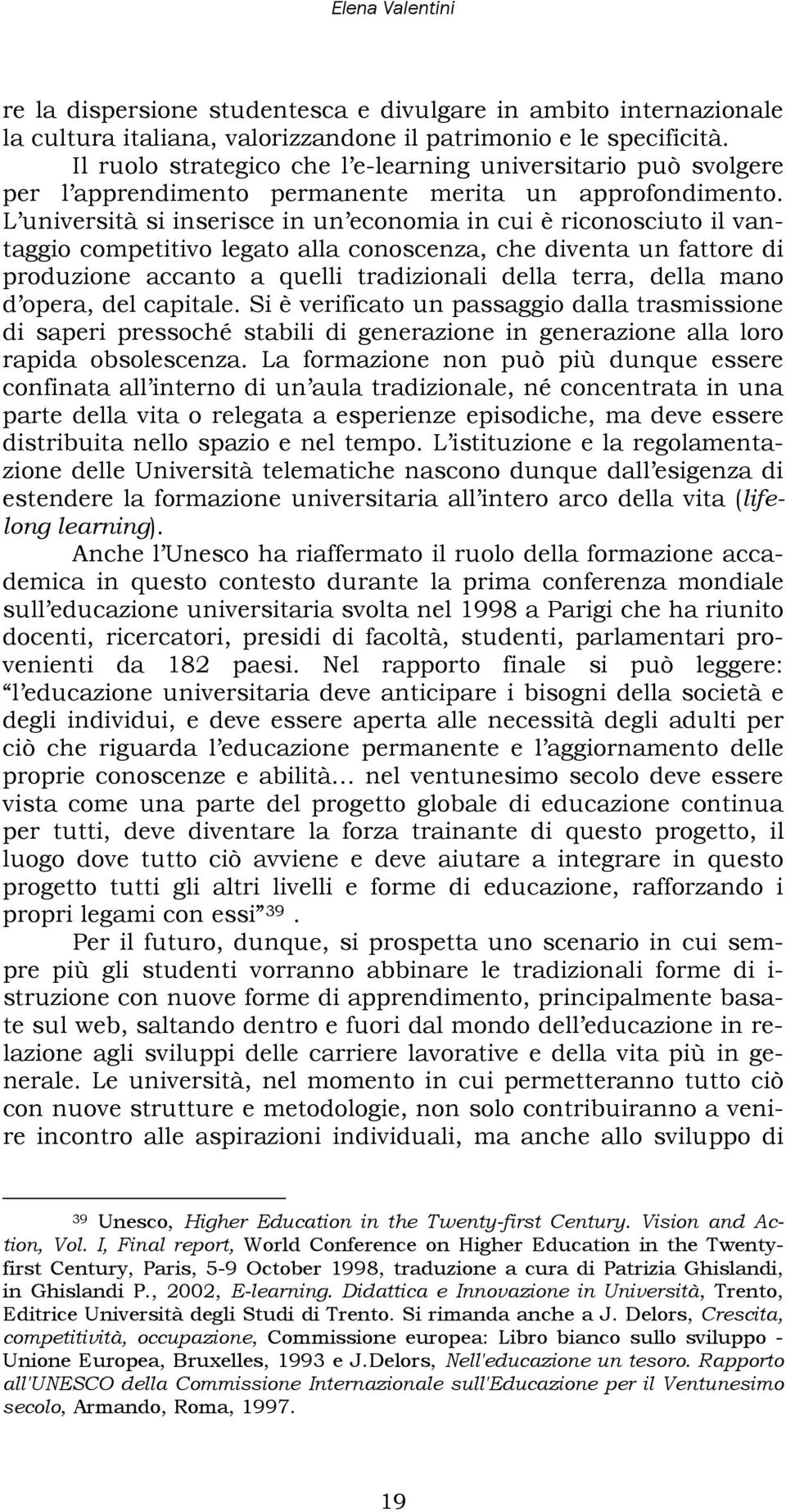 L università si inserisce in un economia in cui è riconosciuto il vantaggio competitivo legato alla conoscenza, che diventa un fattore di produzione accanto a quelli tradizionali della terra, della