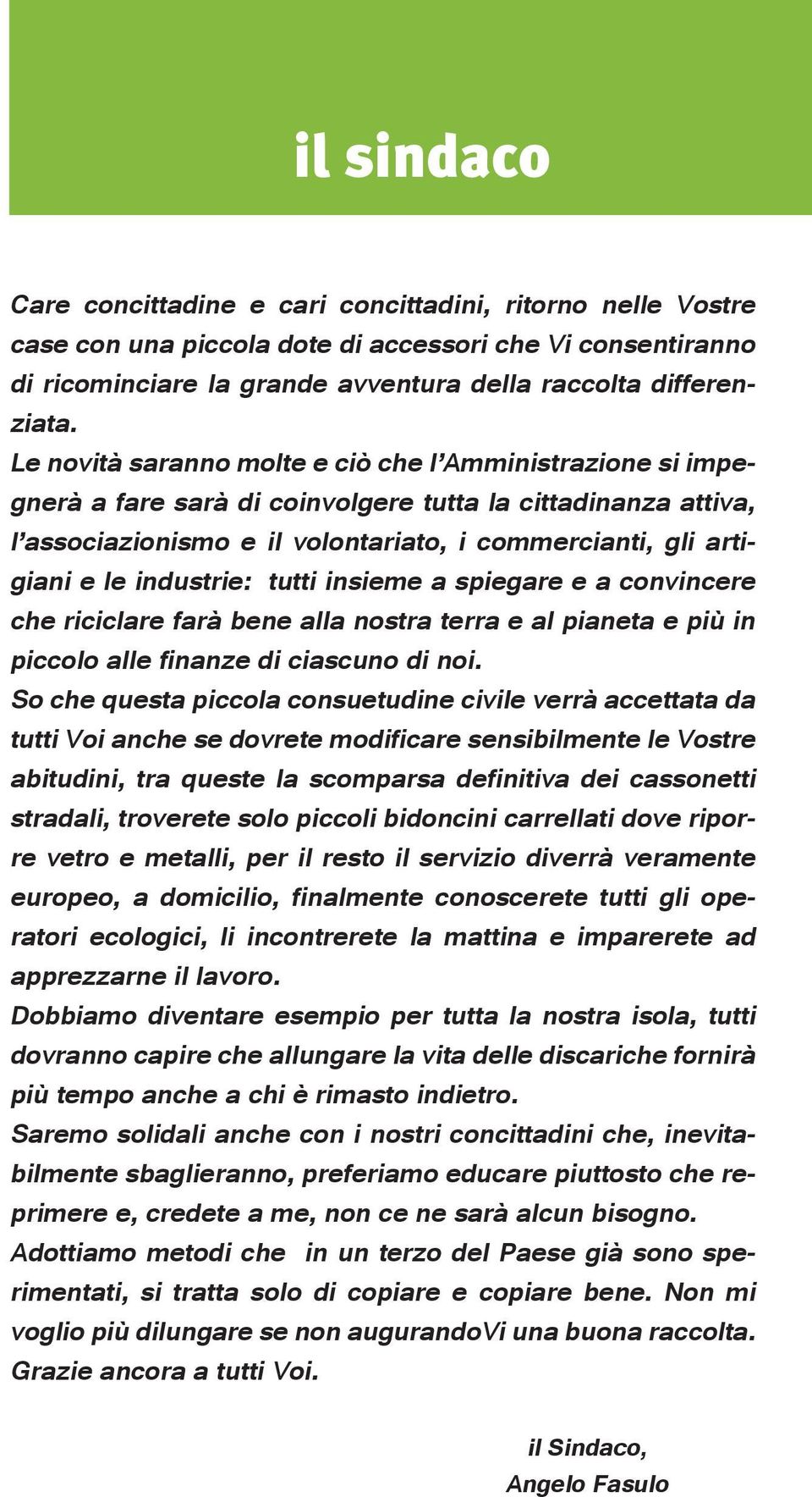 industrie: tutti insieme a spiegare e a convincere che riciclare farà bene alla nostra terra e al pianeta e più in piccolo alle finanze di ciascuno di noi.