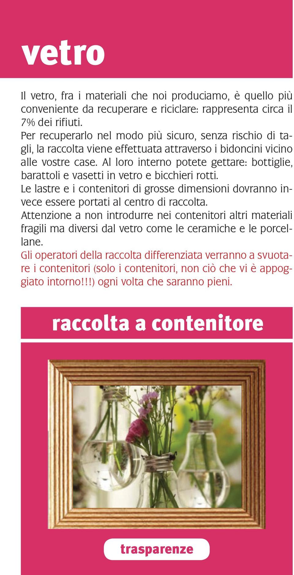 Al loro interno potete gettare: bottiglie, barattoli e vasetti in vetro e bicchieri rotti. Le lastre e i contenitori di grosse dimensioni dovranno invece essere portati al centro di raccolta.