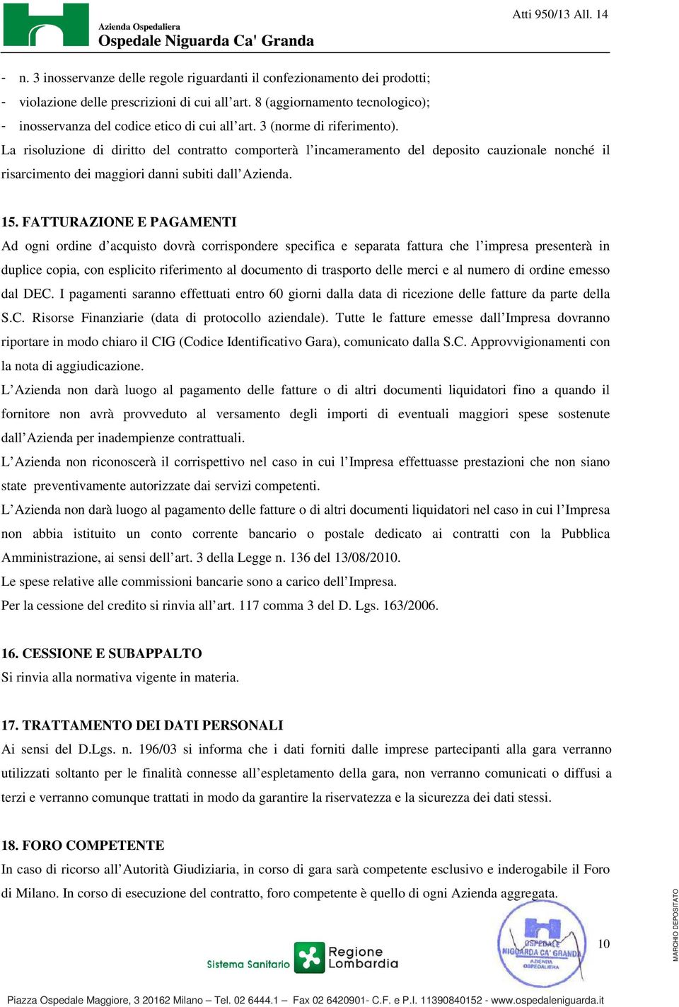 La risoluzione di diritto del contratto comporterà l incameramento del deposito cauzionale nonché il risarcimento dei maggiori danni subiti dall Azienda. 15.