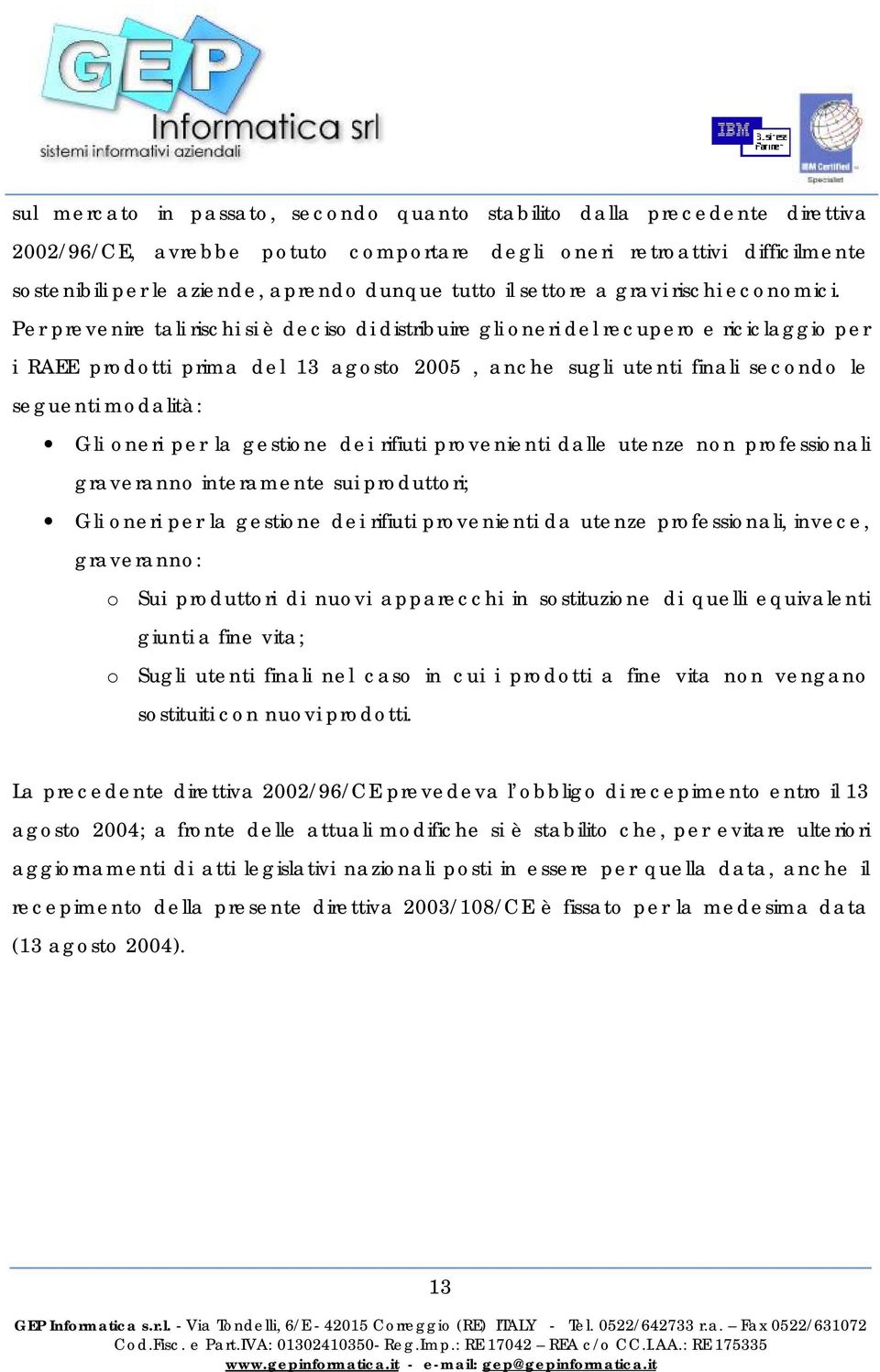 Per prevenire tali rischi si è deciso di distribuire gli oneri del recupero e riciclaggio per i RAEE prodotti prima del 13 agosto 2005, anche sugli utenti finali secondo le seguenti modalità: Gli