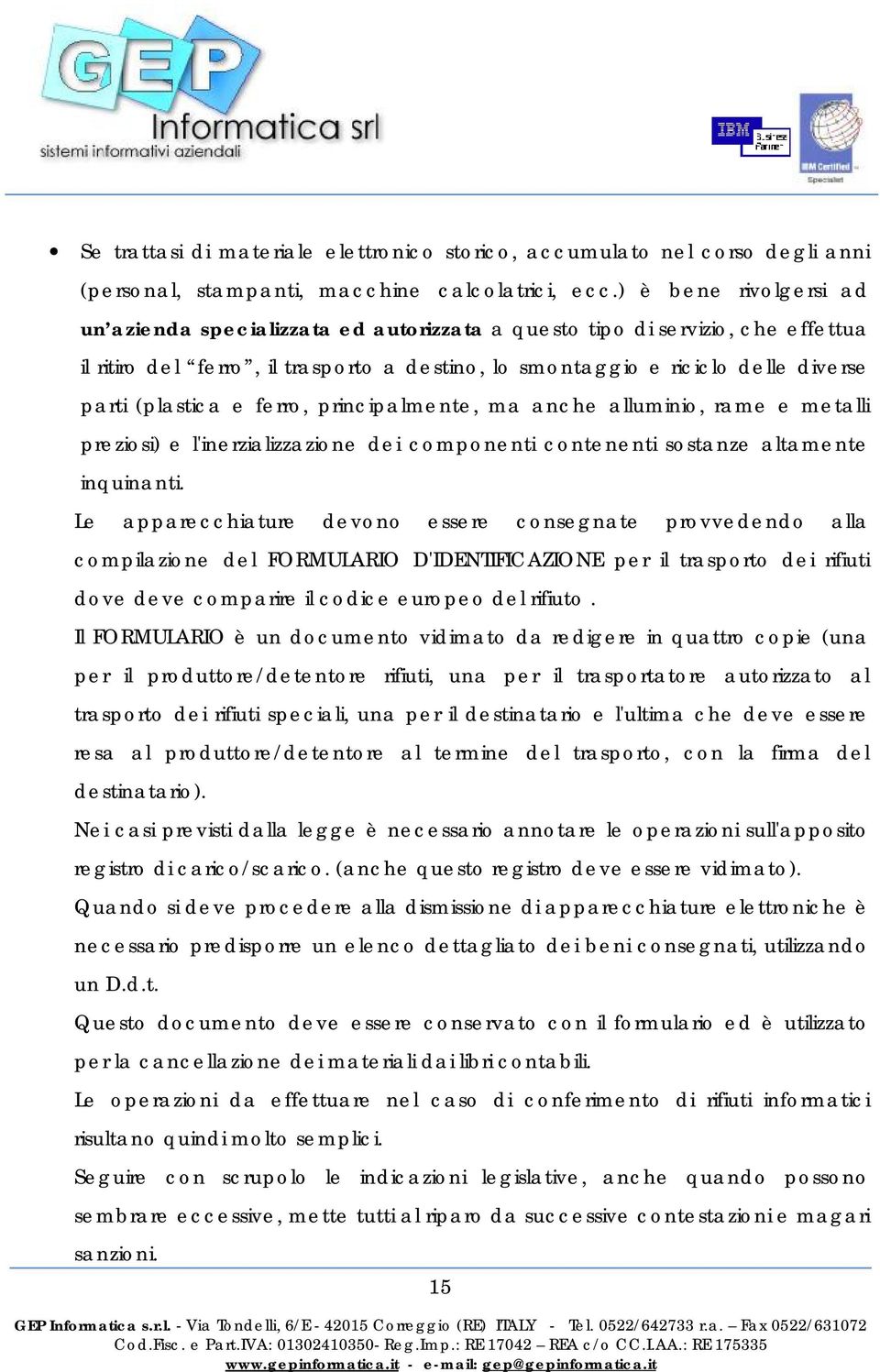 (plastica e ferro, principalmente, ma anche alluminio, rame e metalli preziosi) e l'inerzializzazione dei componenti contenenti sostanze altamente inquinanti.