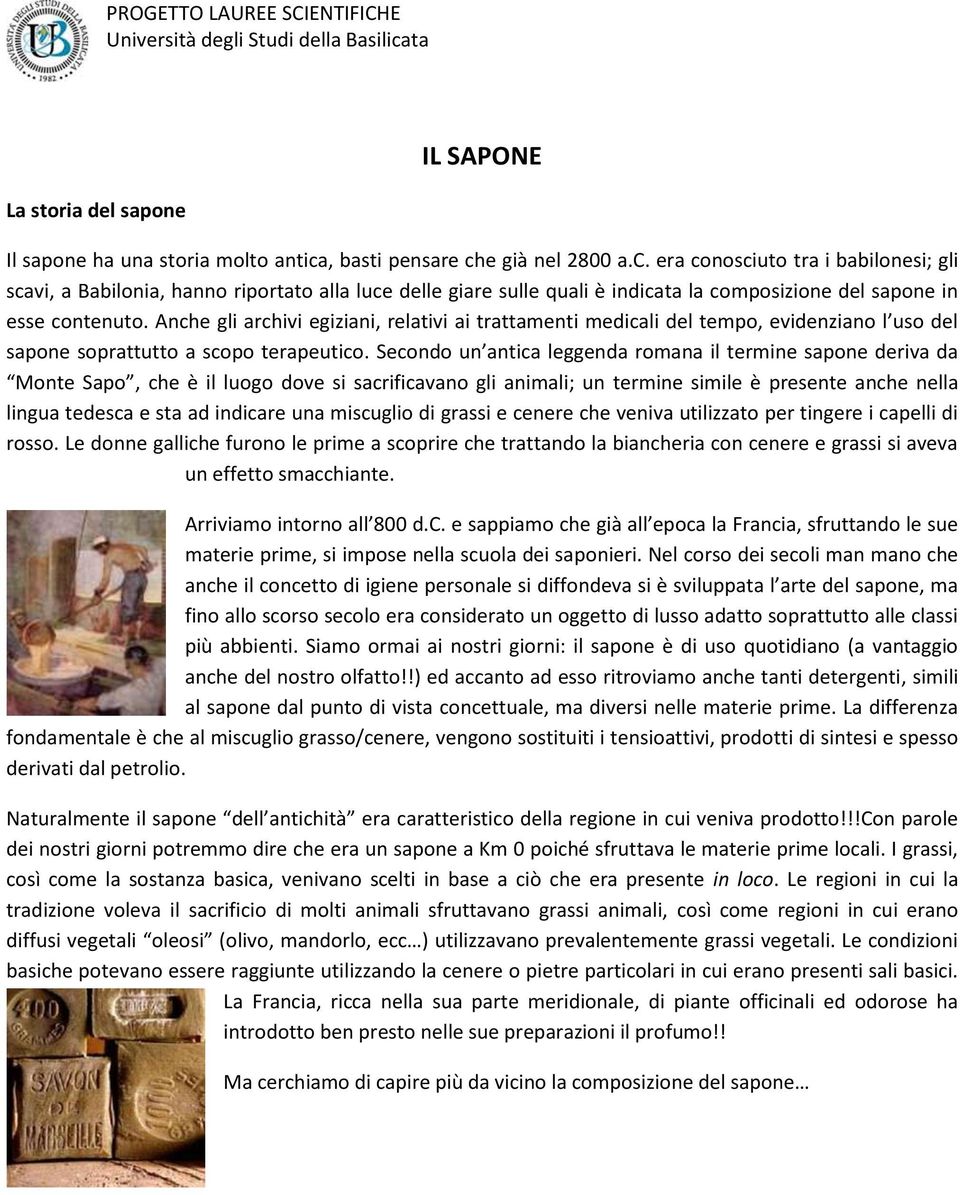 , basti pensare che già nel 2800 a.c. era conosciuto tra i babilonesi; gli scavi, a Babilonia, hanno riportato alla luce delle giare sulle quali è indicata la composizione del sapone in esse contenuto.