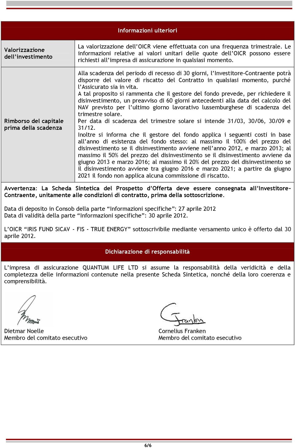 Alla scadenza del periodo di recesso di 30 giorni, l Investitore-Contraente potrà disporre del valore di riscatto del Contratto in qualsiasi momento, purché l Assicurato sia in vita.